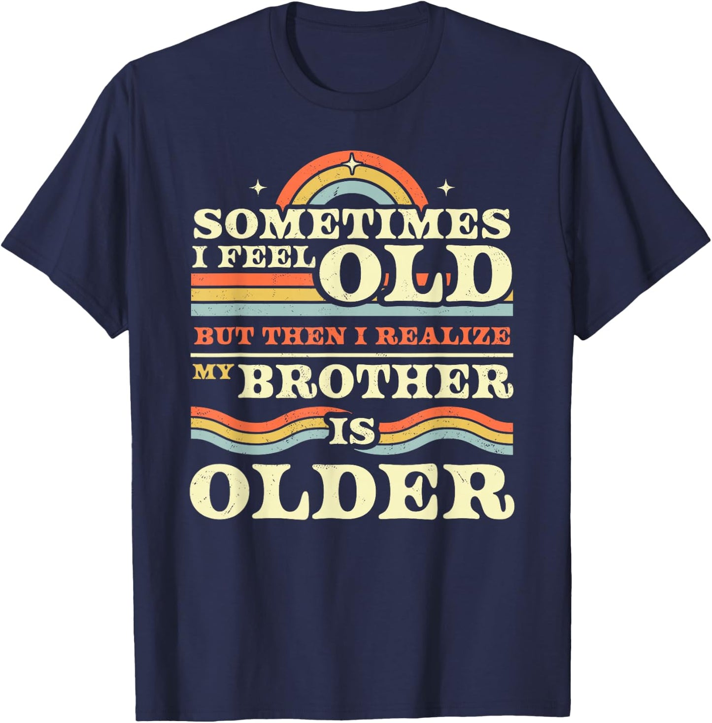 Sometimes I Feel Old but Then I Realize My Brother is Older T-Shirt - T-Shirt | Navy