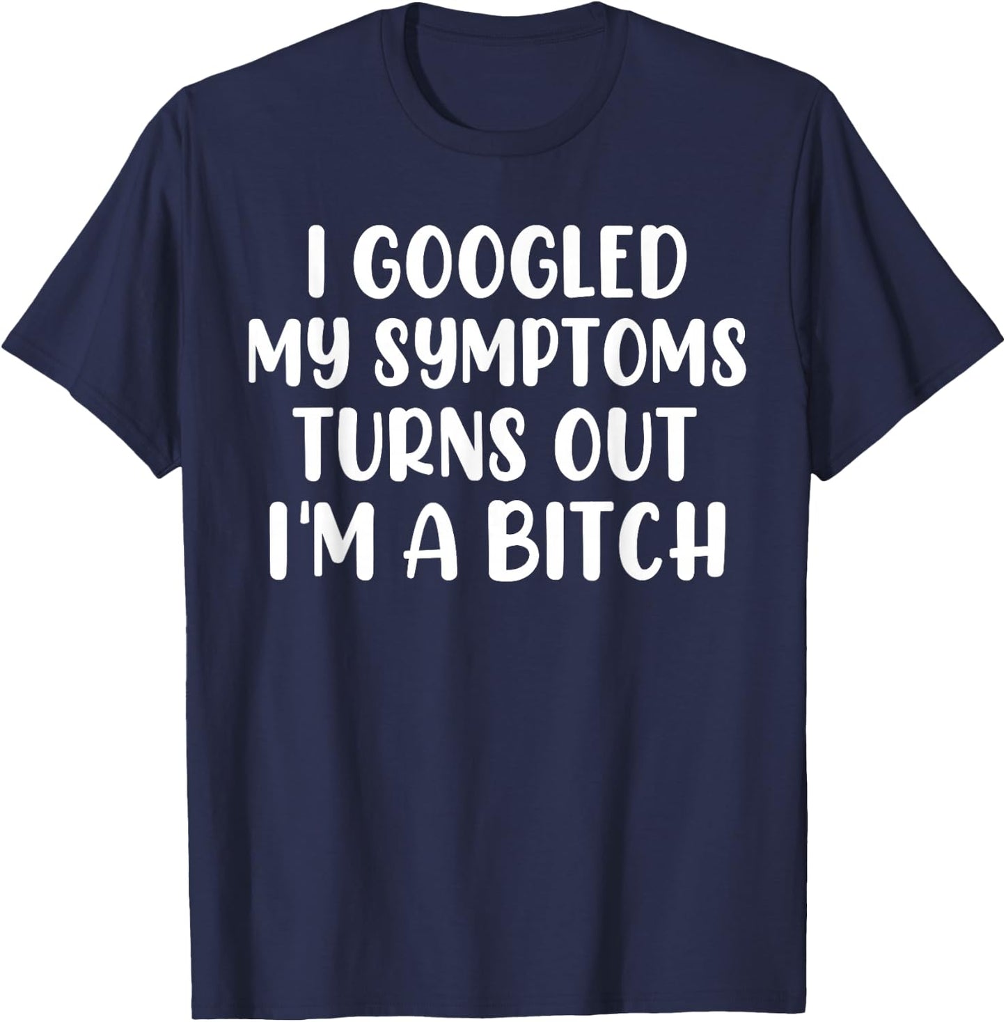 I Googled My Symptoms Turns Out I'm A Bitch T-Shirt - T-Shirt | Navy