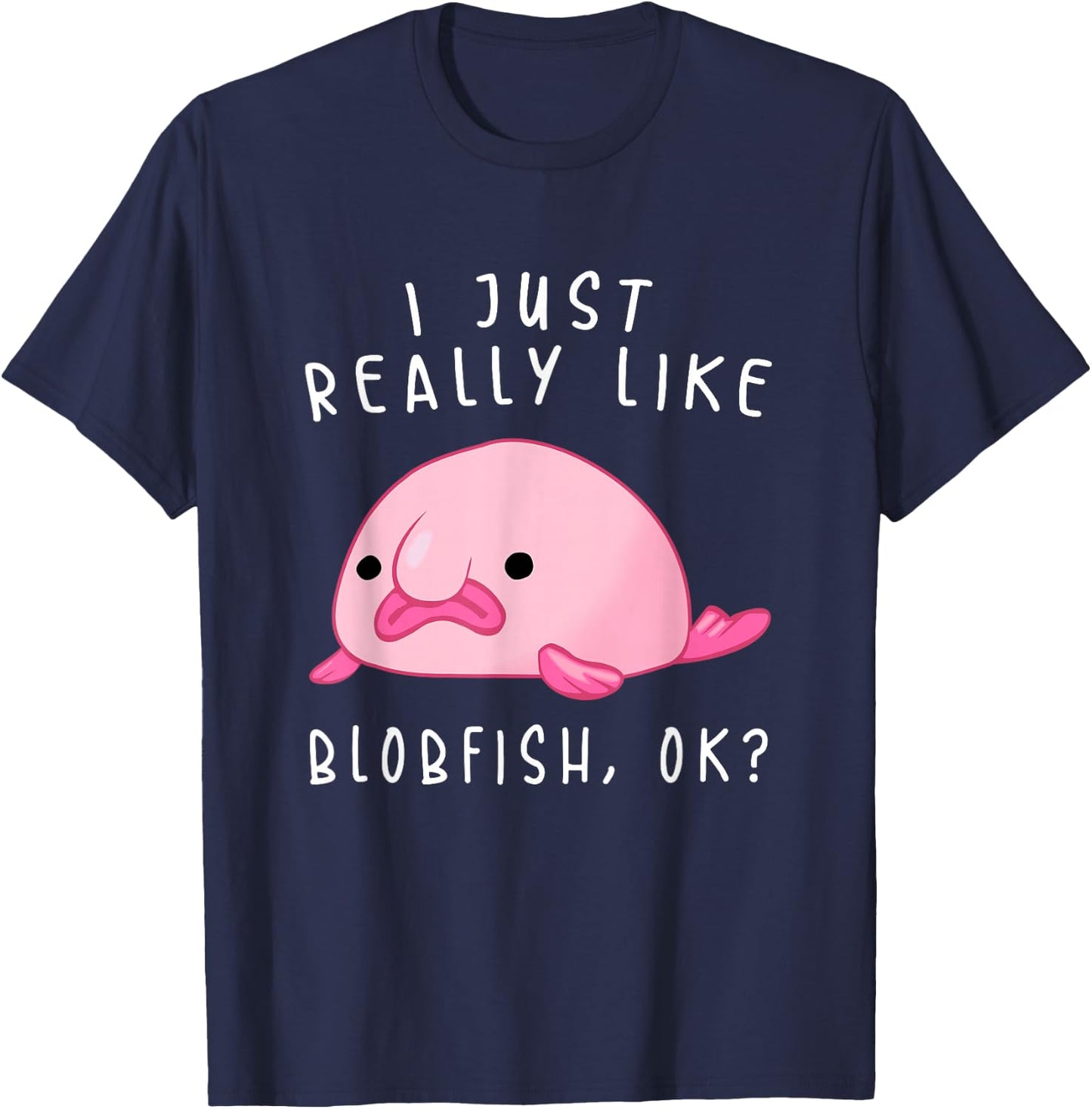 Blobfish , I Just Really Like Blobfish OK, Gift Stuff T-Shirt - T-Shirt | Navy