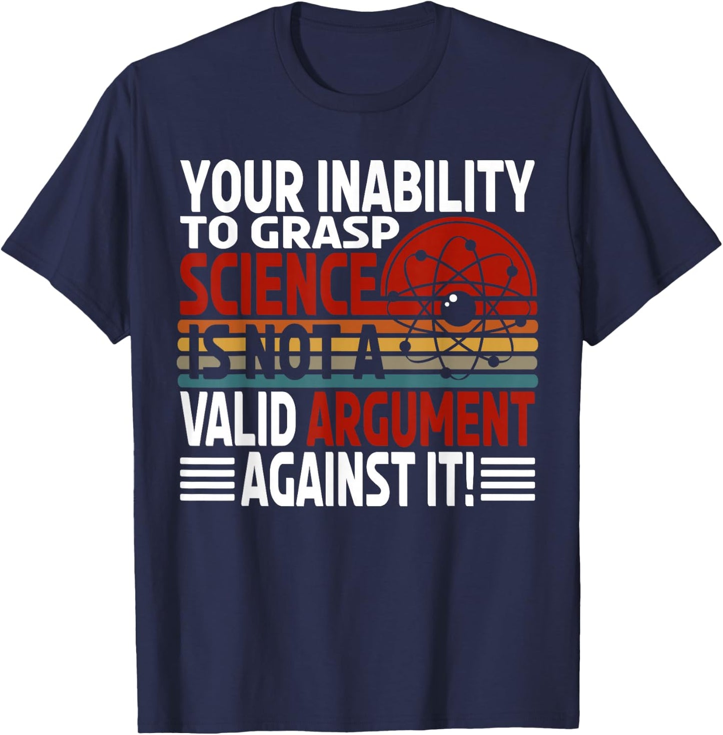 Your Inability To Grasp Science Is Not A Valid Argument T-Shirt - T-Shirt | Navy