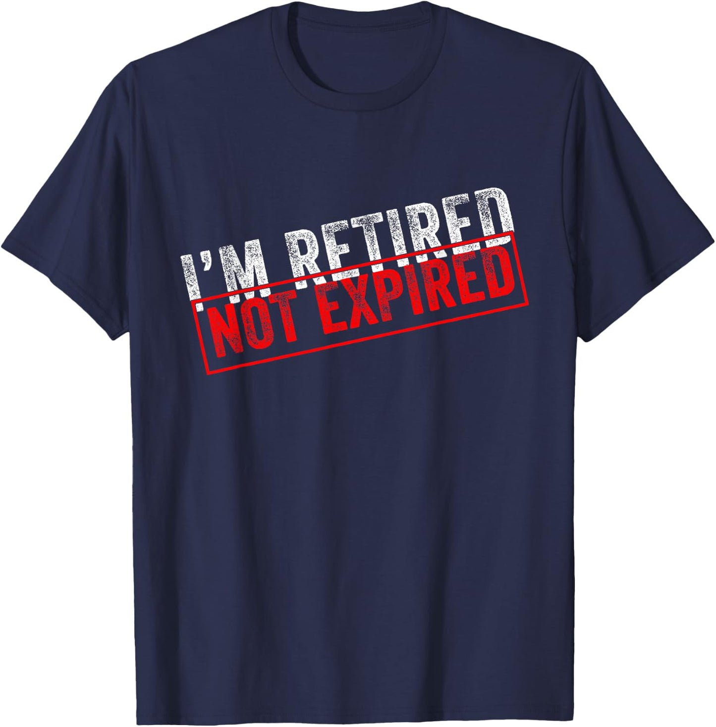I'm Retired Not Expired Funny Retirement Quote Distressed T-Shirt - T-Shirt | Navy