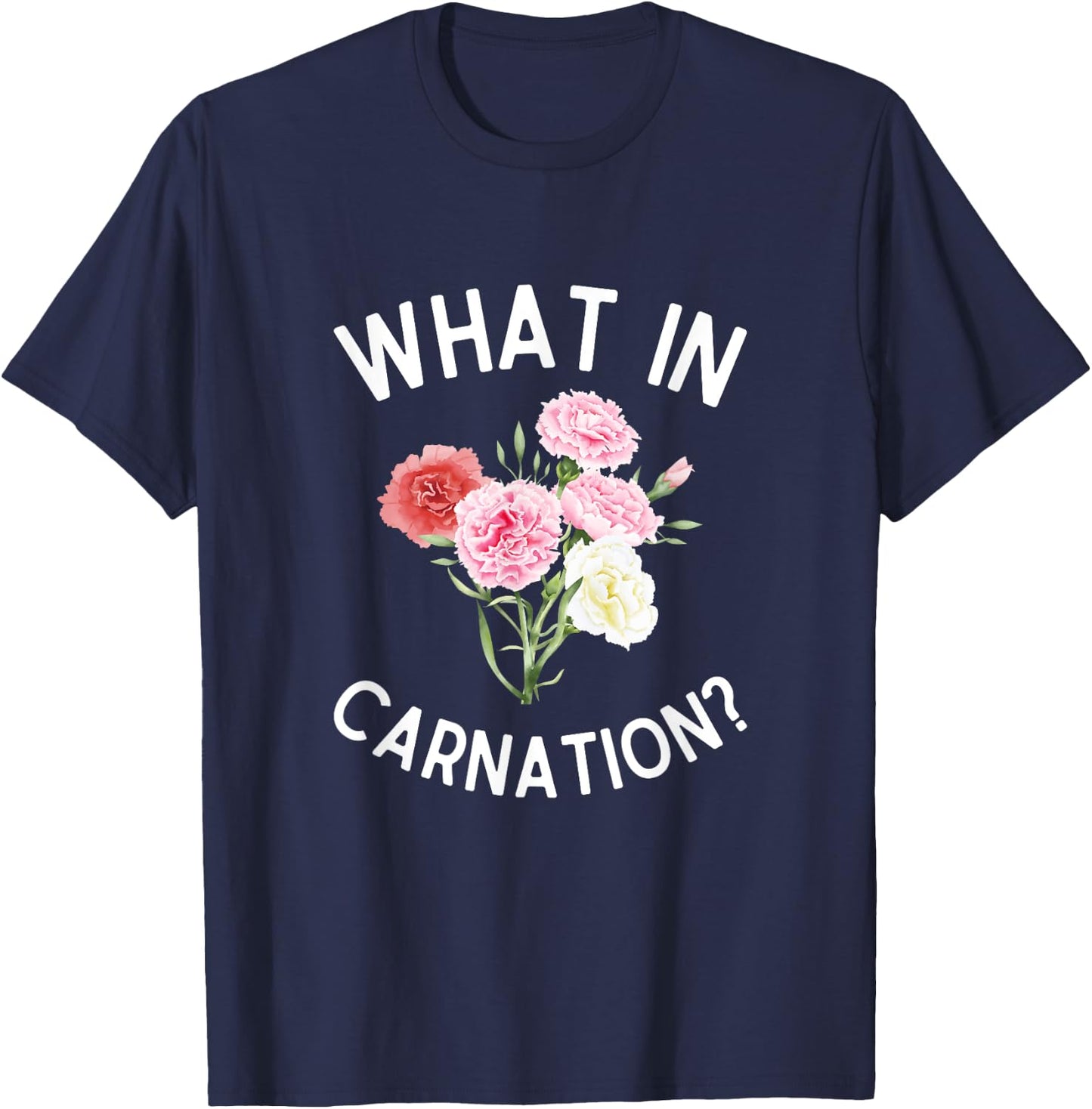 What in Carnation? Funny Flower Pun Carnations T-Shirt - T-Shirt | Navy