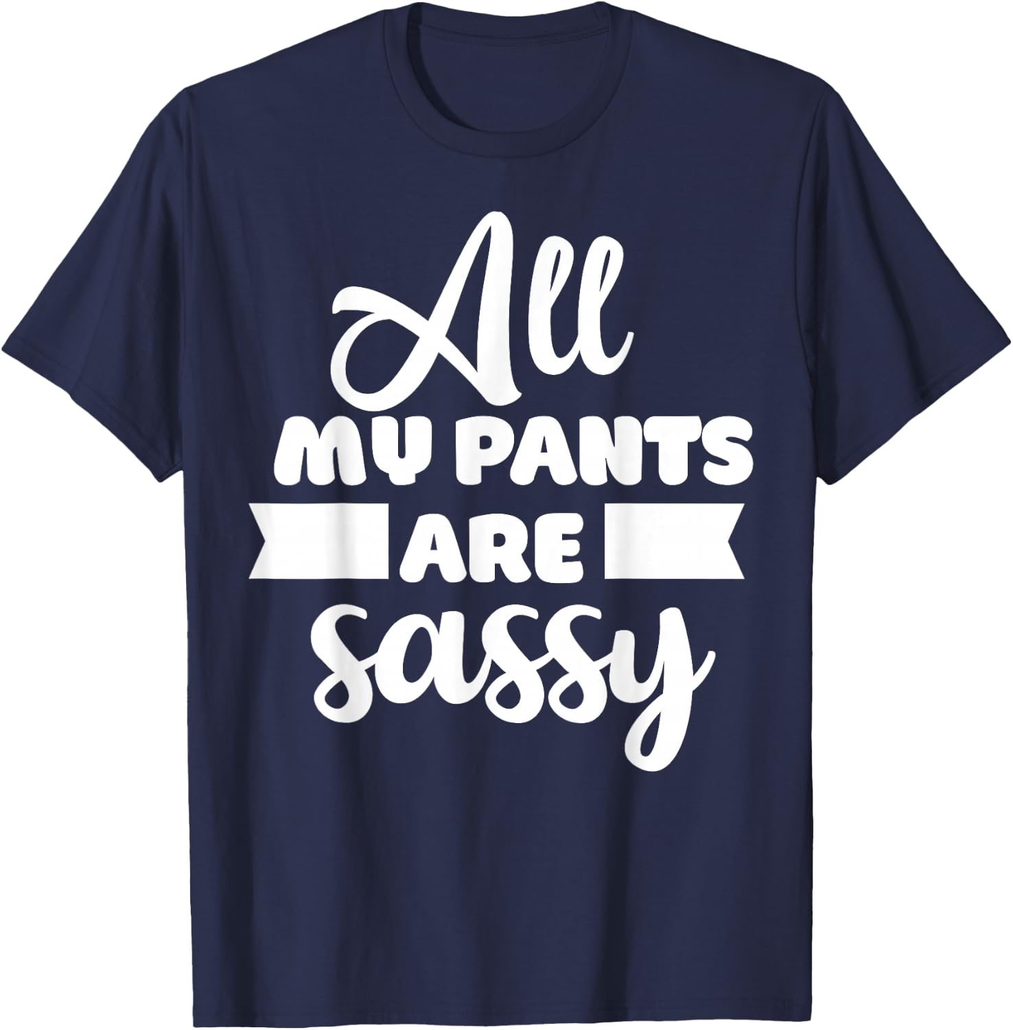 All My Pants are Sassy Girl Funny Attitude Sarcastic Gift T-Shirt - T-Shirt | Navy