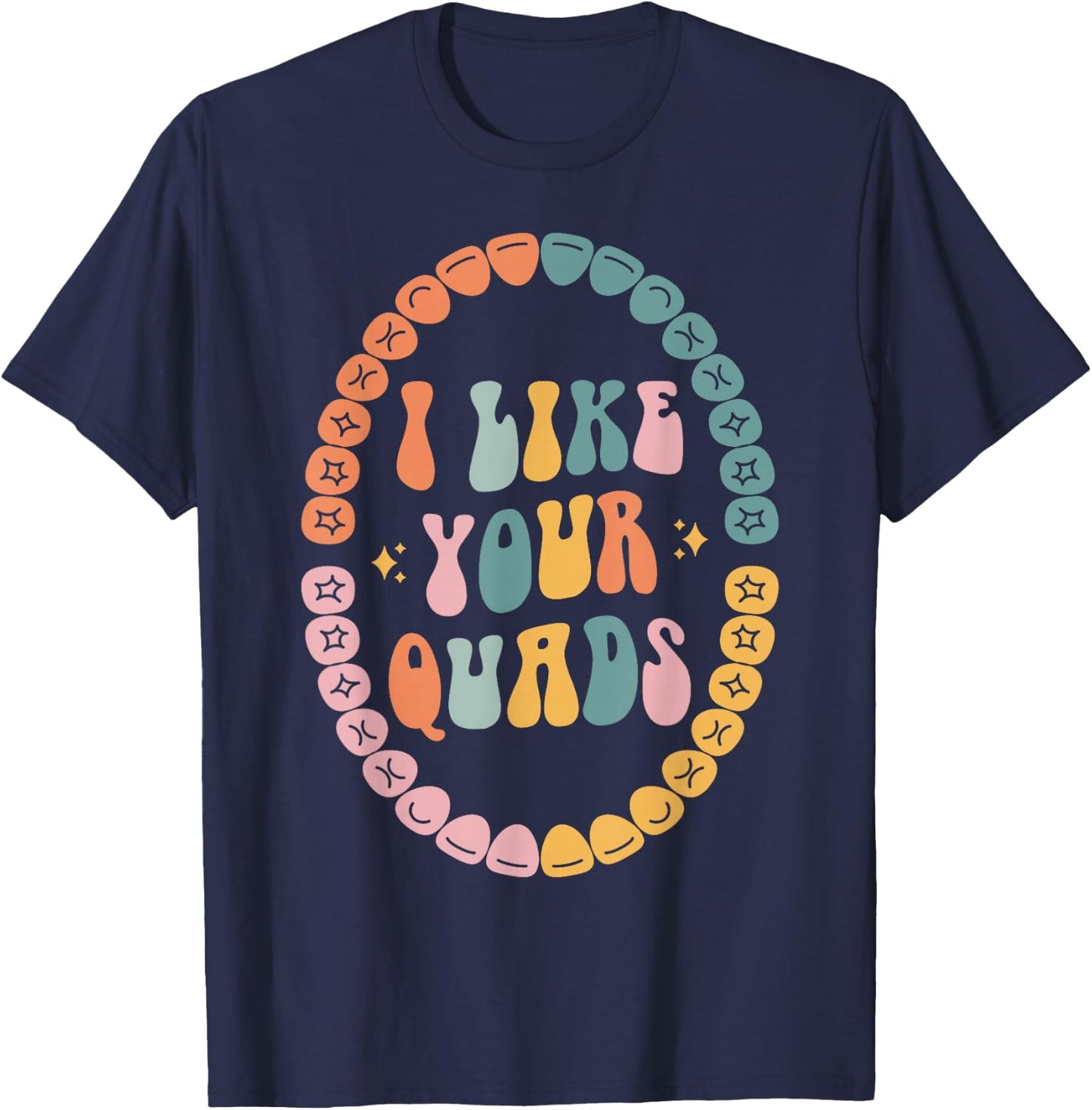 I Like Your Quads, Dental Hygienist, Dentist, Dental Student T-Shirt - T-Shirt | Navy