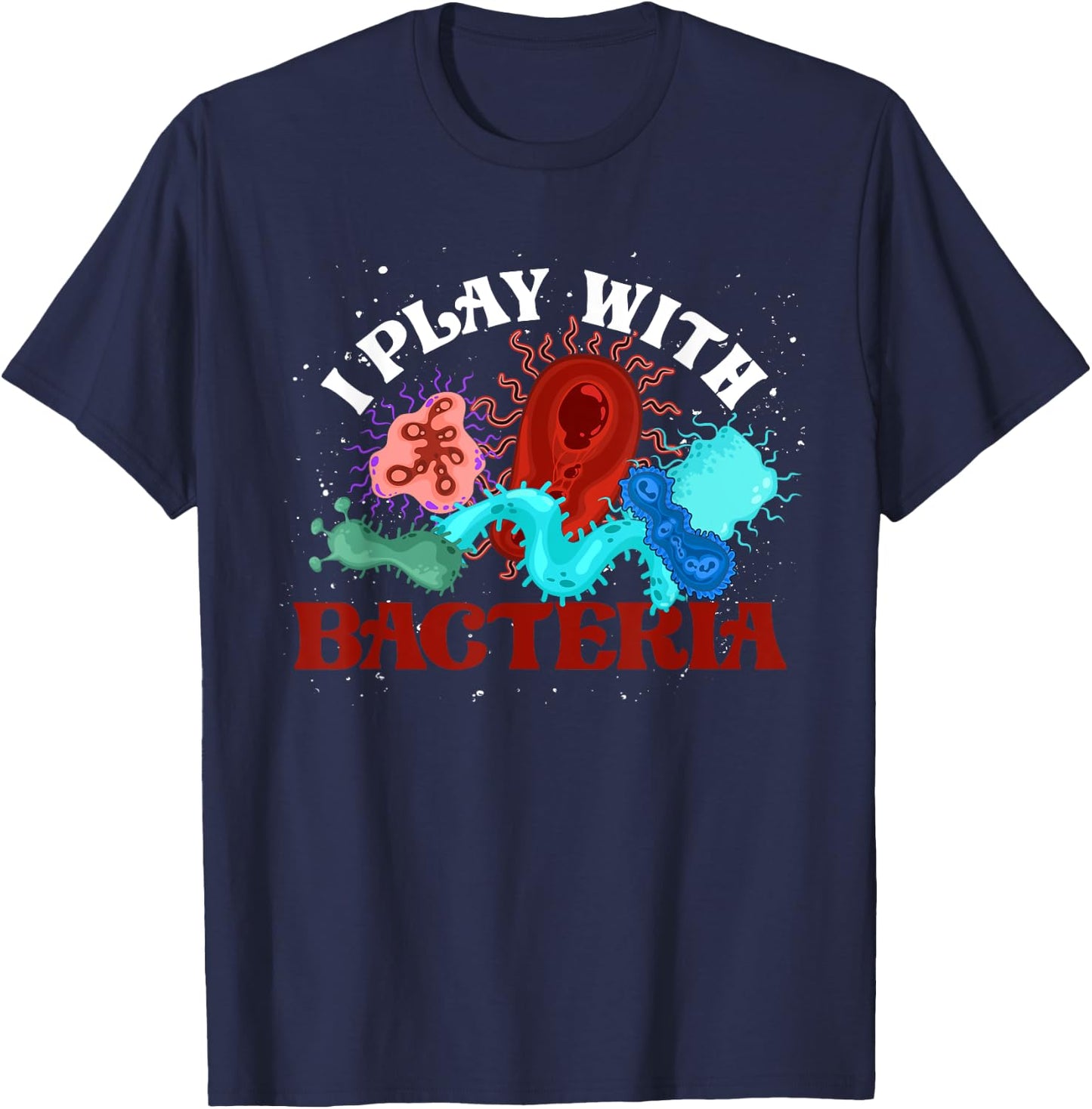 I Play With Bacteria Biologist Microbiology Funny Bacteria T-Shirt - T-Shirt | Navy