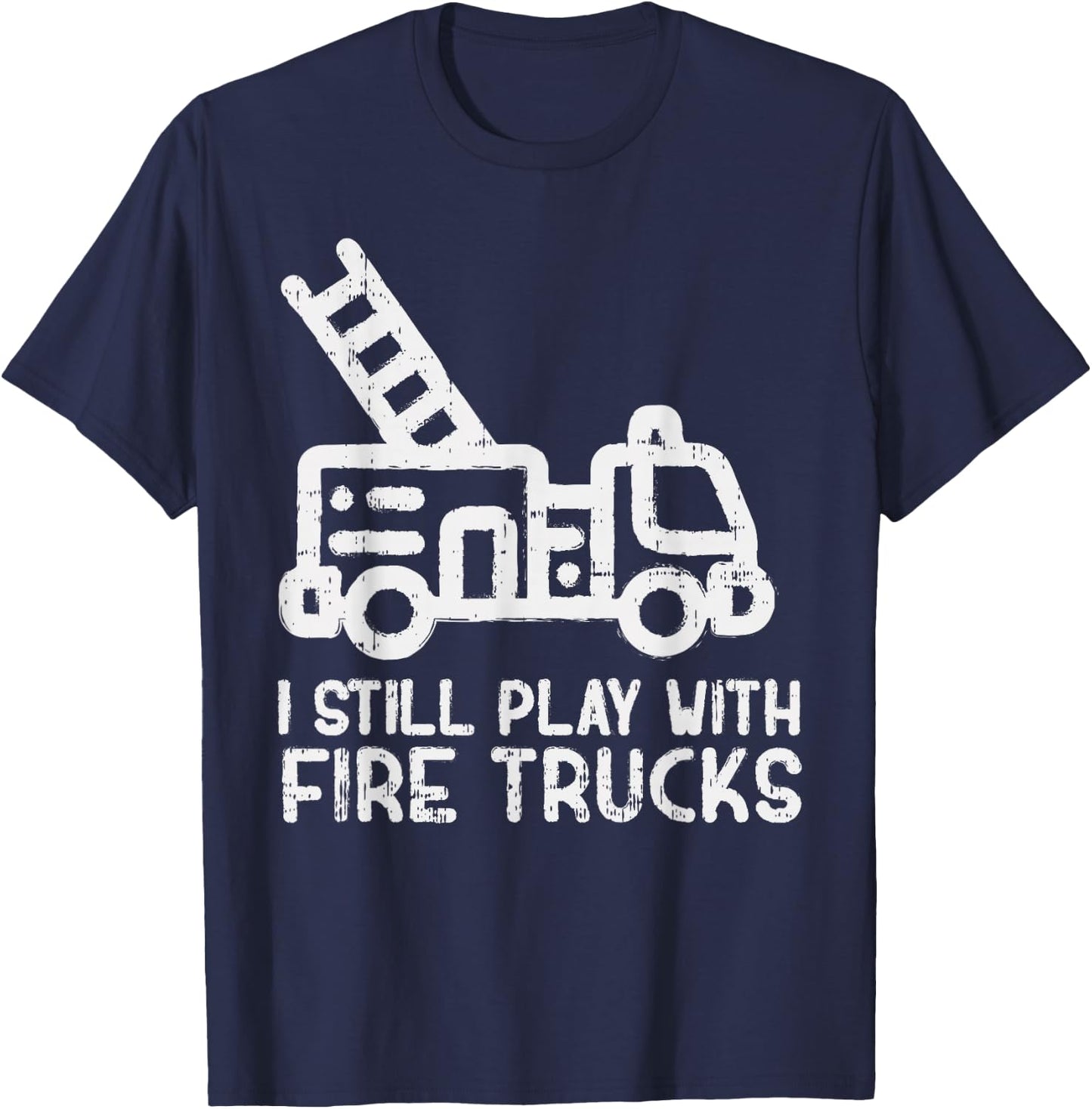 I Still Play With Fire trucks Funny Firefighter Fireman Gift T-Shirt - T-Shirt | Navy