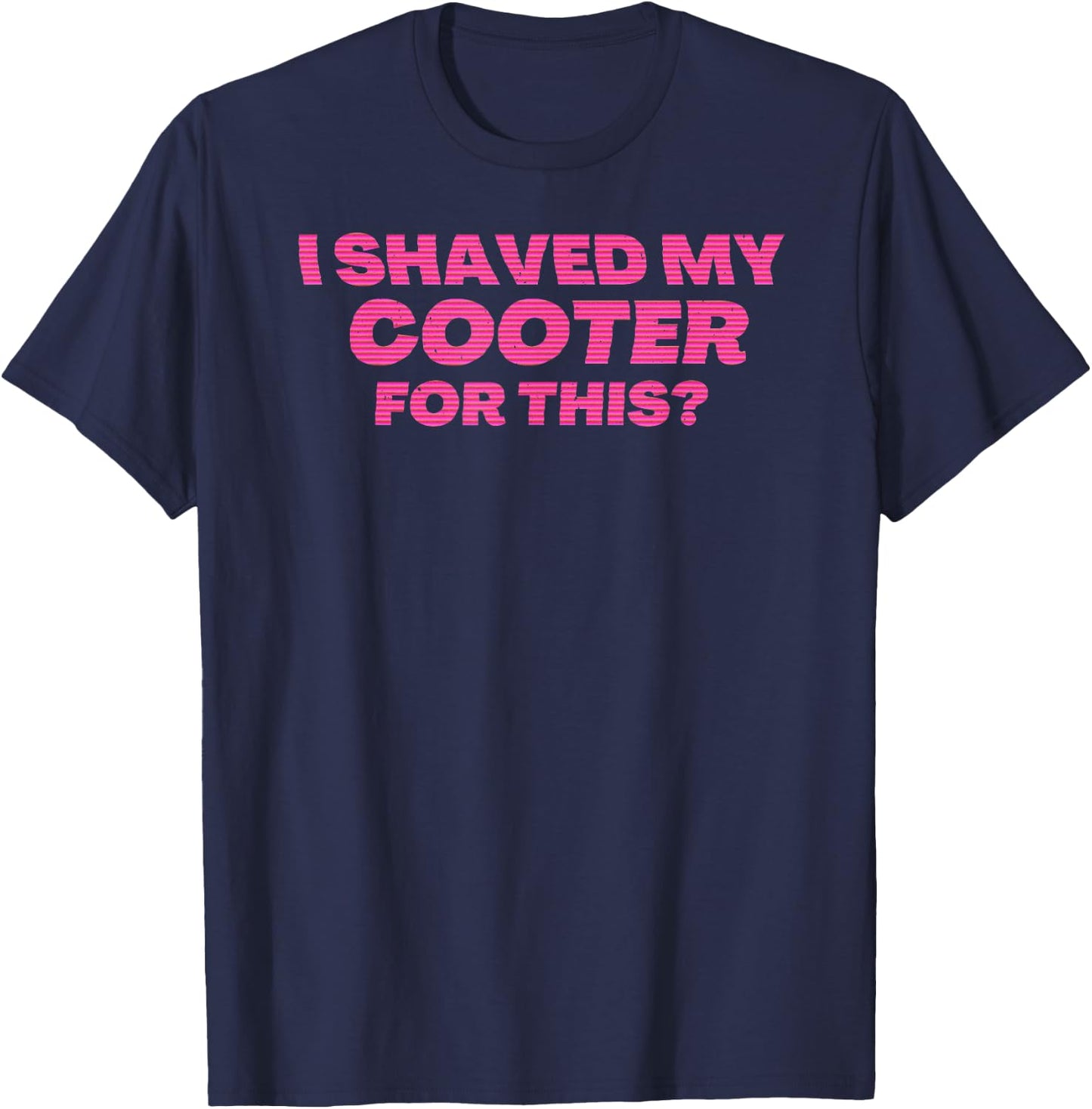 I Shaved My Cooter For This Funny T-Shirt - T-Shirt | Navy
