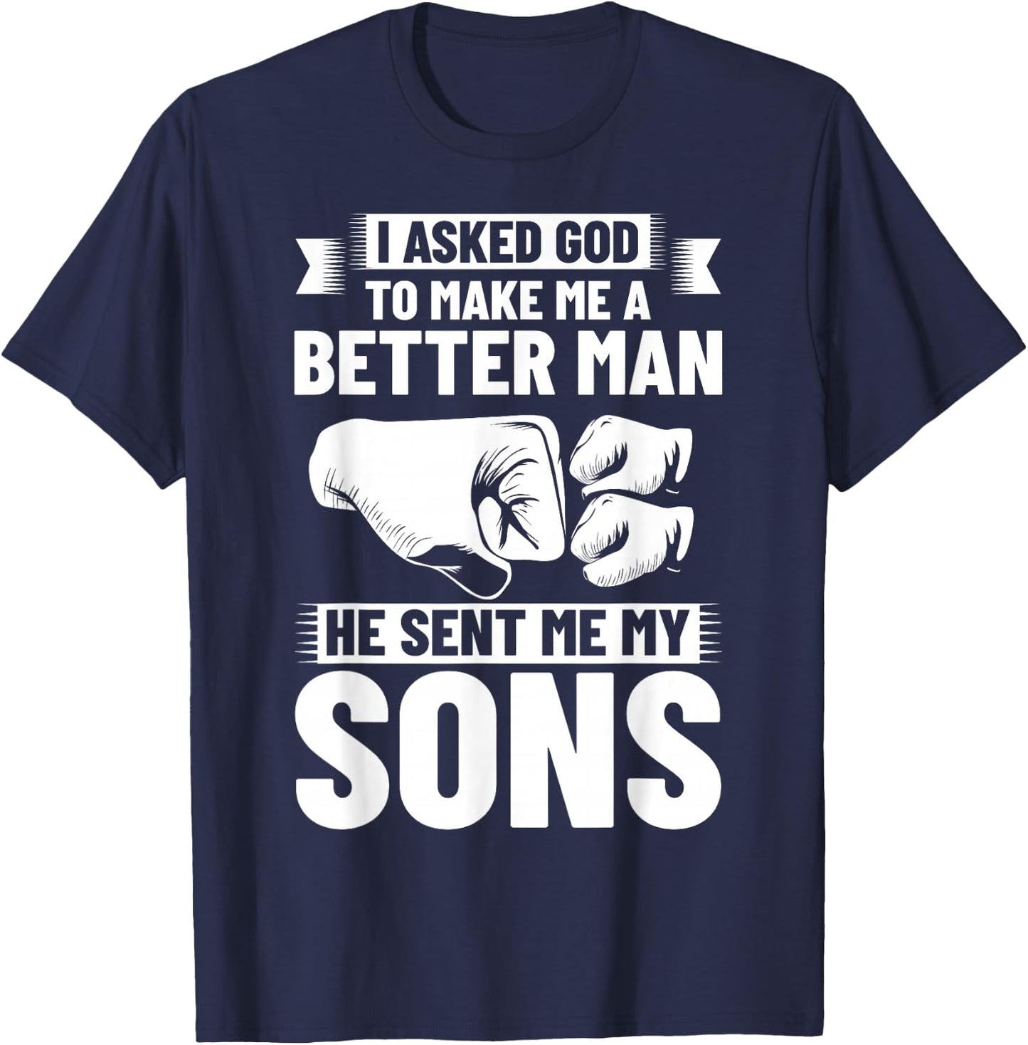 I Asked God To Make Me A Better Man He Sent Me My Sons T-Shirt - T-Shirt | Navy