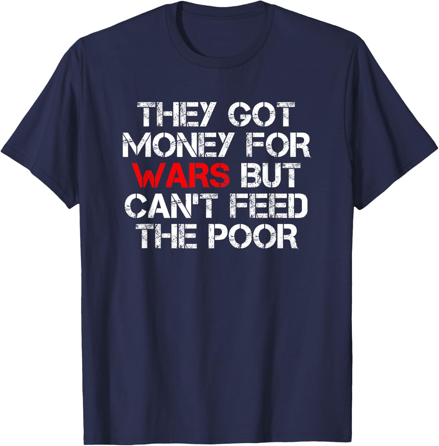 They Got Money For Wars But Can't Feed The Poor Distressed T-Shirt - T-Shirt | Navy
