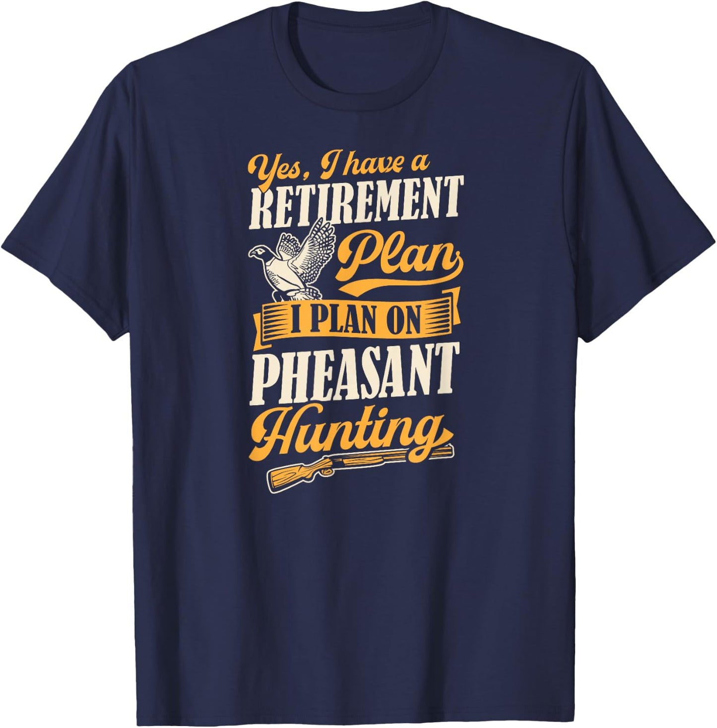 Yes I Have A Retirement Plan I Plan On Pheasant Hunting T-Shirt - T-Shirt | Navy