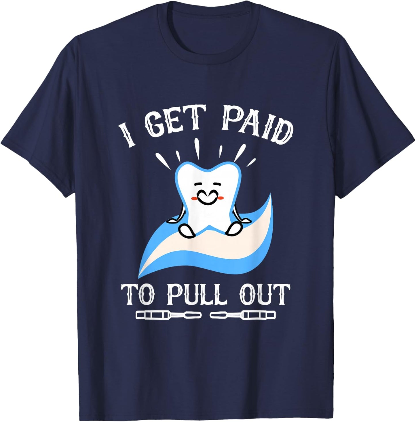 I Get Paid to Pull Out Hygienist Dental Dentist T-Shirt - T-Shirt | Navy