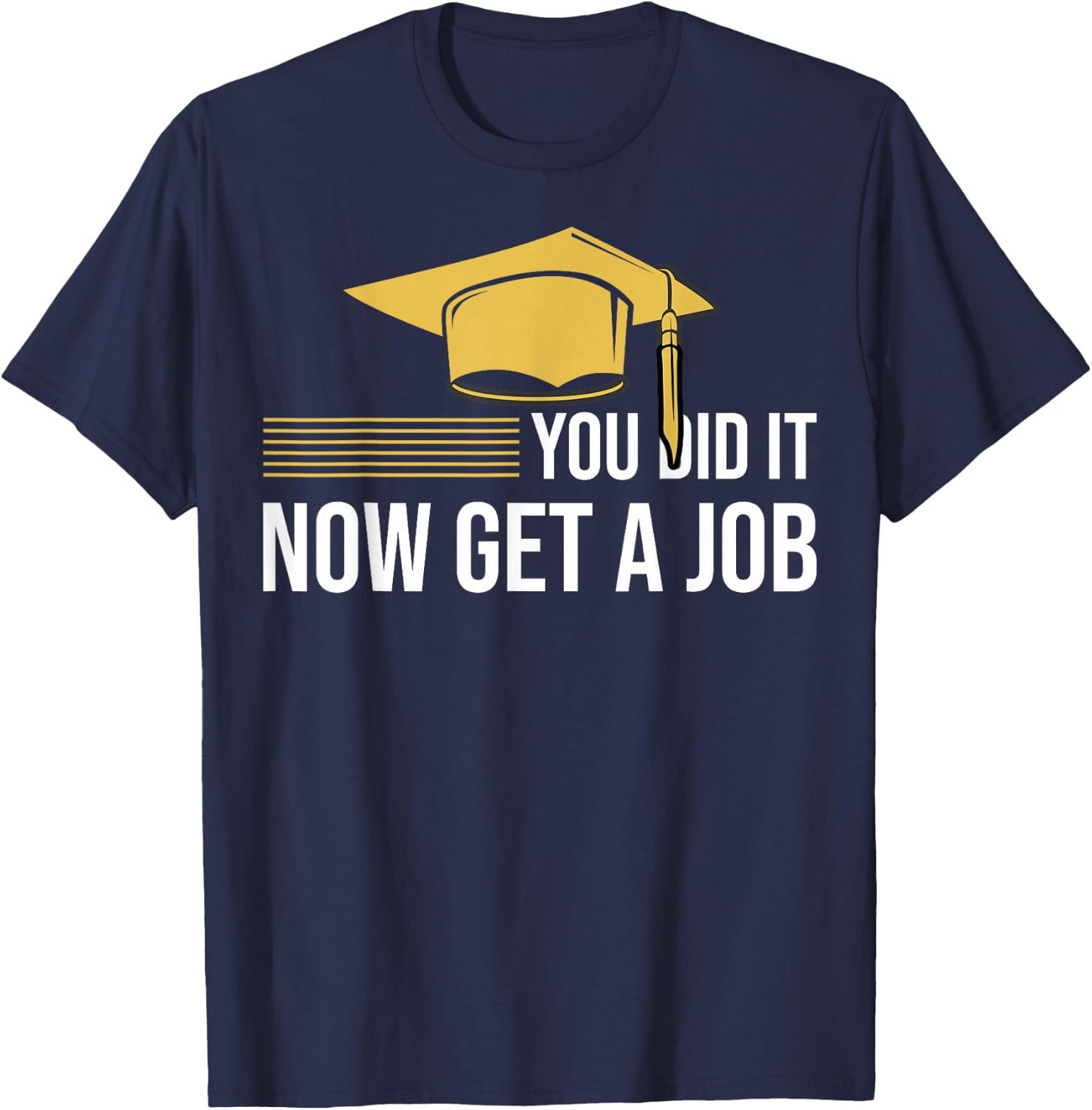 You Did It Now Get A Job Funny Graduation College University T-Shirt - T-Shirt | Navy