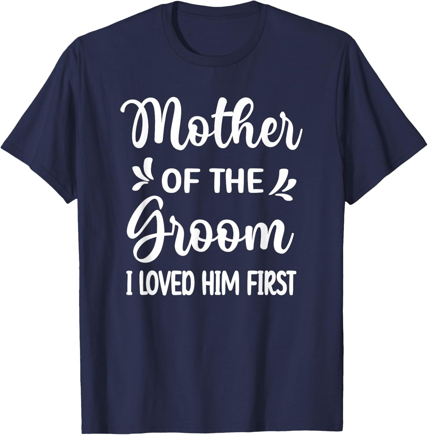 I Loved Him First Mother Of The Groom Mom Groom Shower T-Shirt - T-Shirt | Navy
