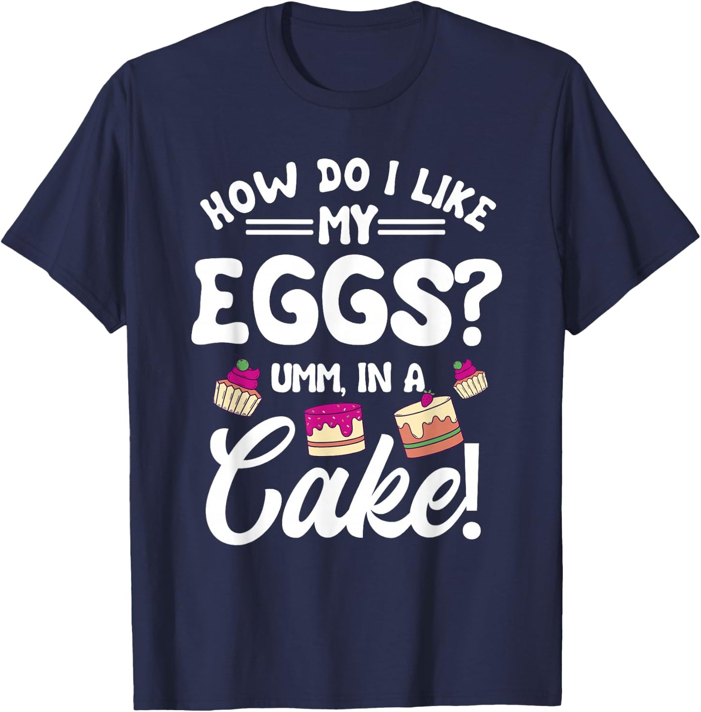 How Do I Like My Eggs? Umm, In A Cake! T-Shirt - T-Shirt | Navy