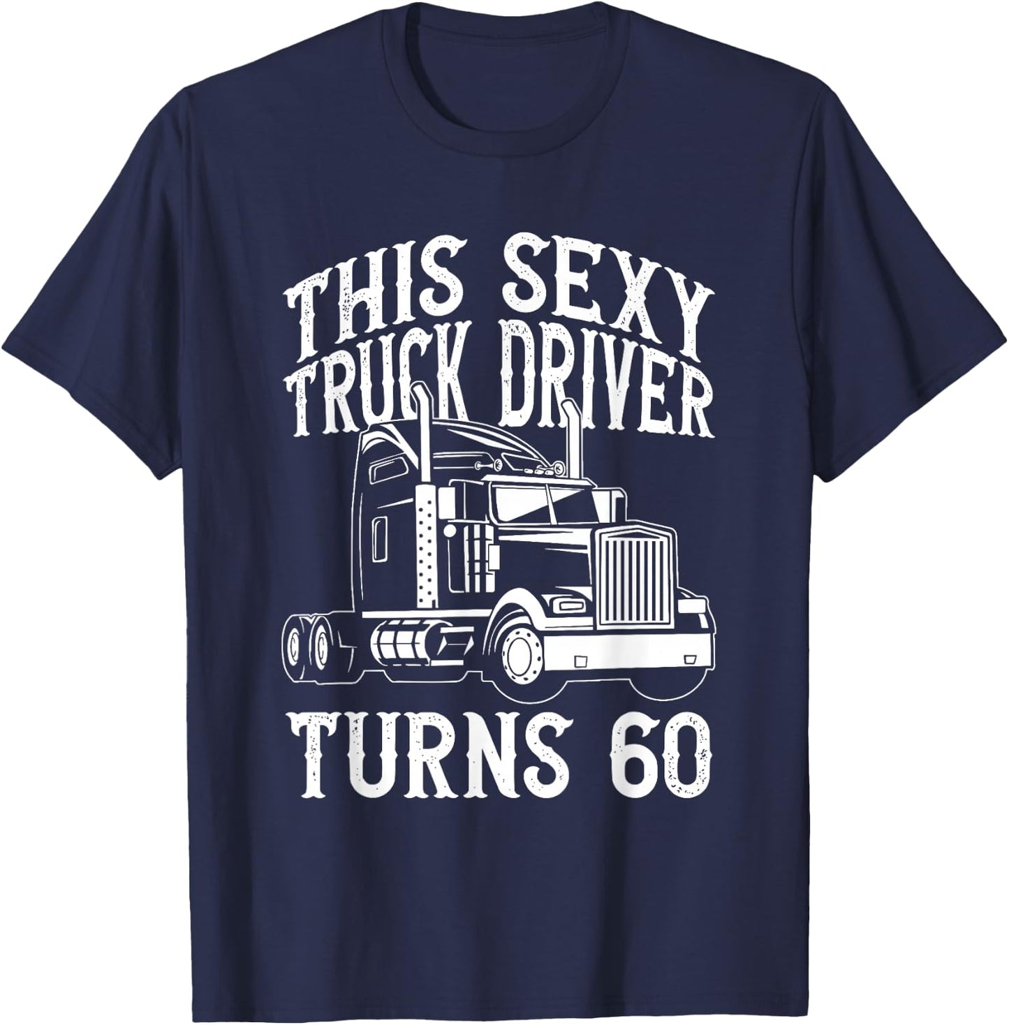 This Sexy Truck Driver Turns 60 - 60th Birthday Birthday T-Shirt - T-Shirt | Navy