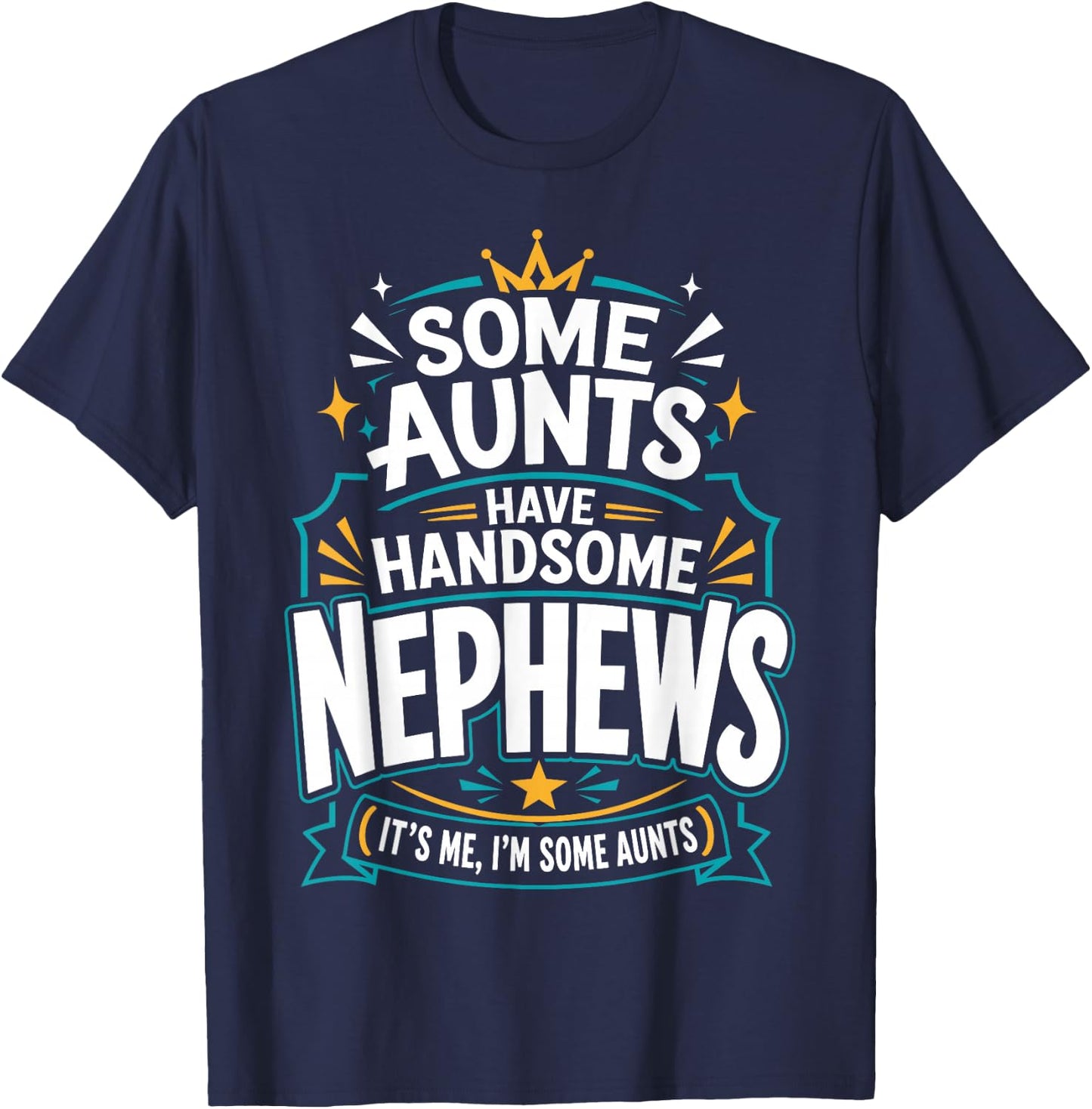Some Aunts Have Handsome Nephews It's Me, I'm Some Aunts T-Shirt - T-Shirt | Navy