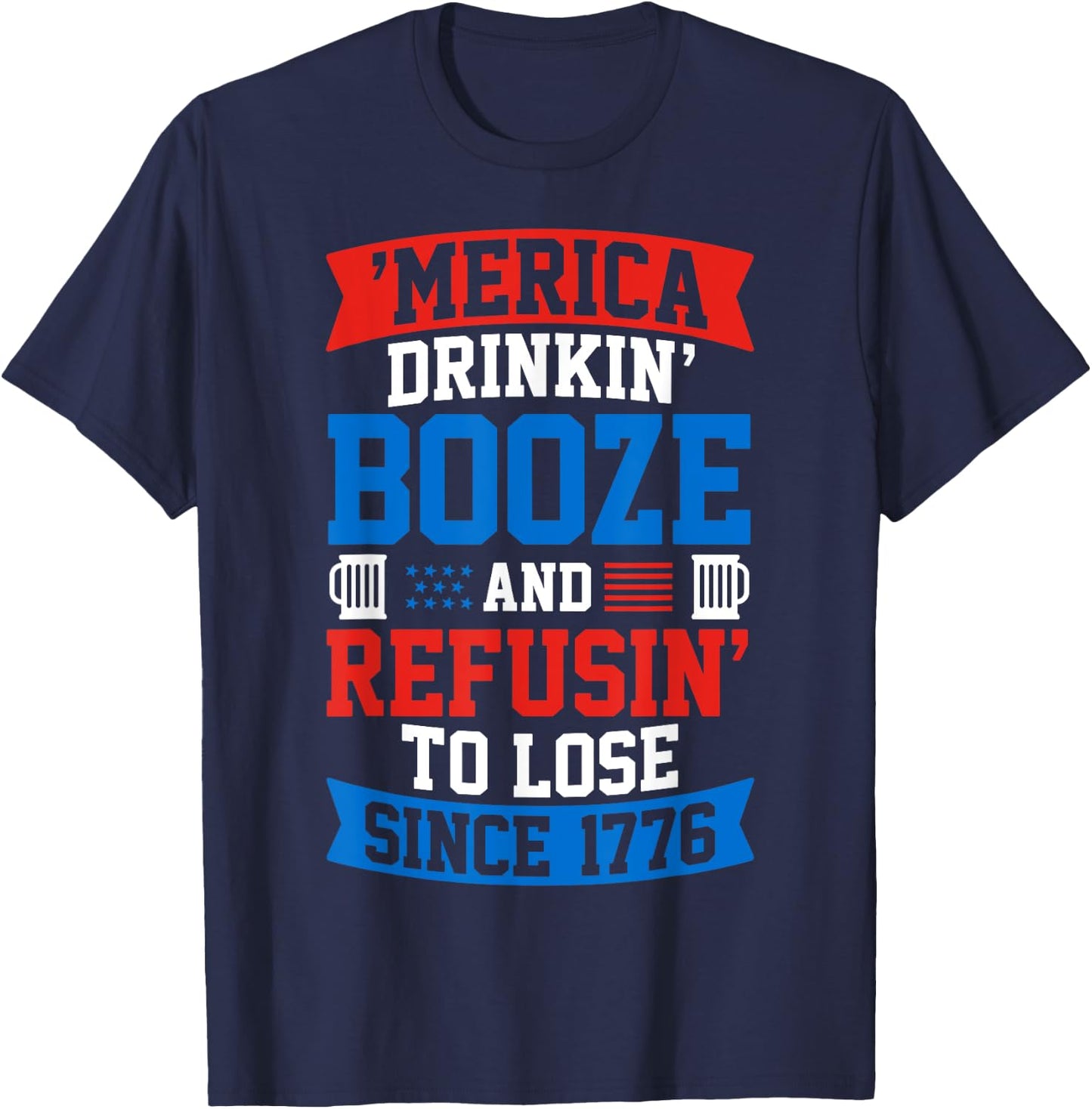 Drinkin Booze And Refusin To Lose , 4th of July Shirt T-Shirt - T-Shirt | Navy