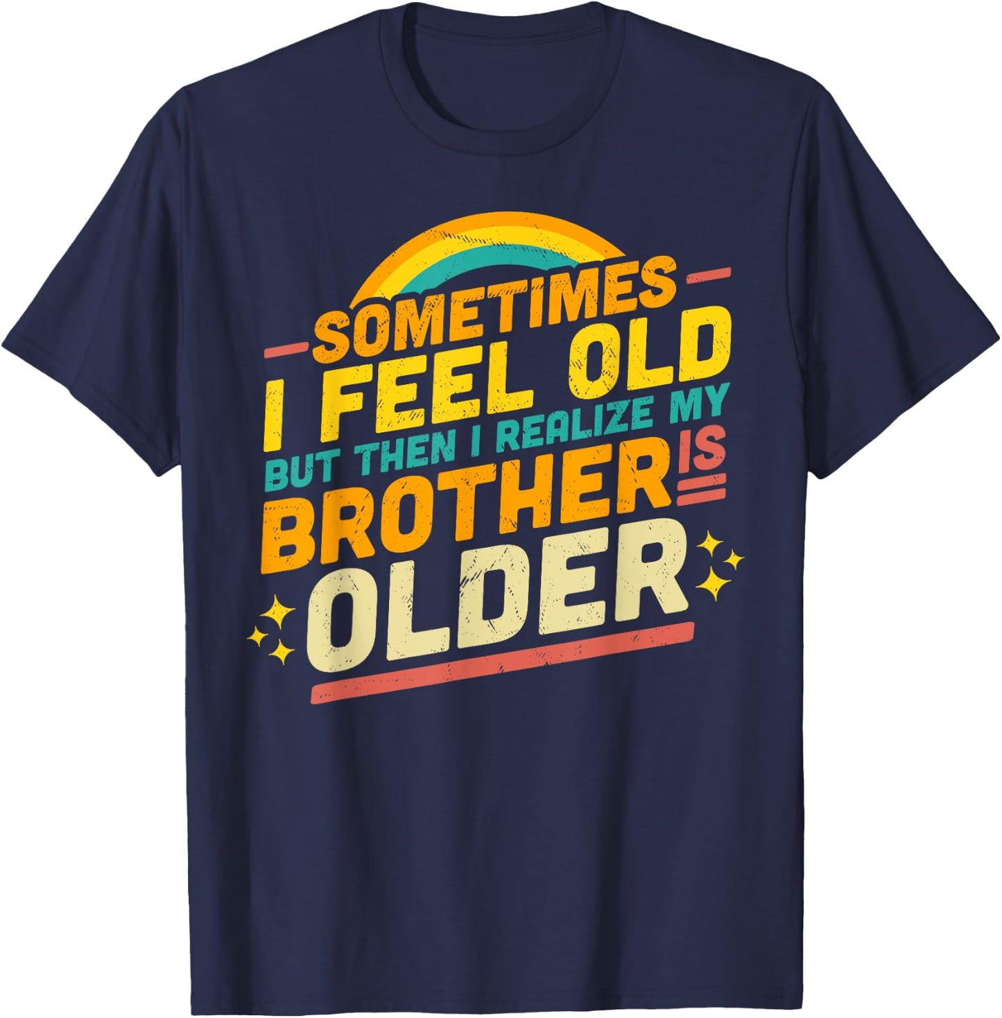 Sometimes I Feel Old but Then I Realize My Brother Is Older T-Shirt - T-Shirt | Navy