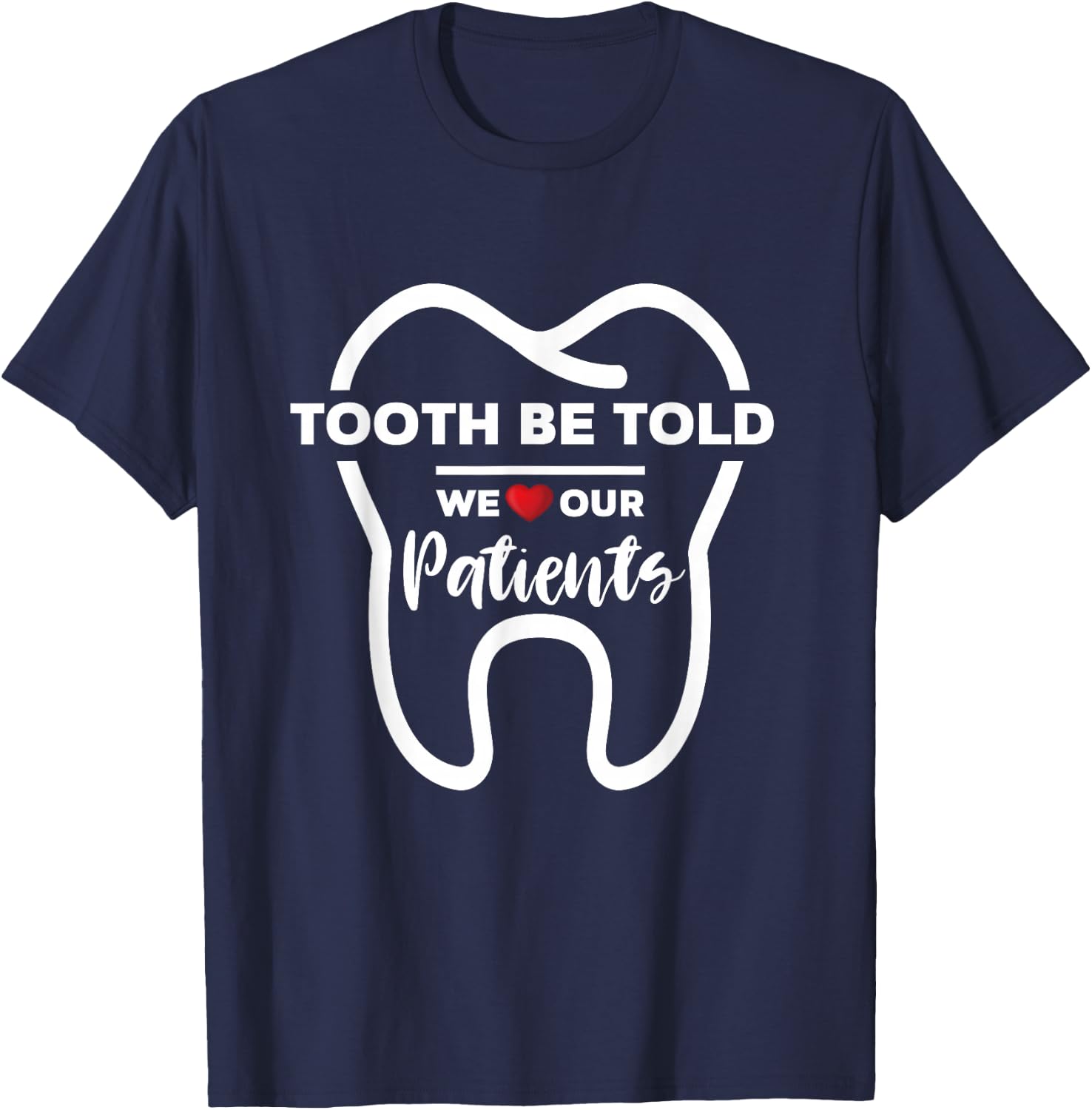 Dentist Tooth Be Told We Love Our Patients T-Shirt - T-Shirt | Navy