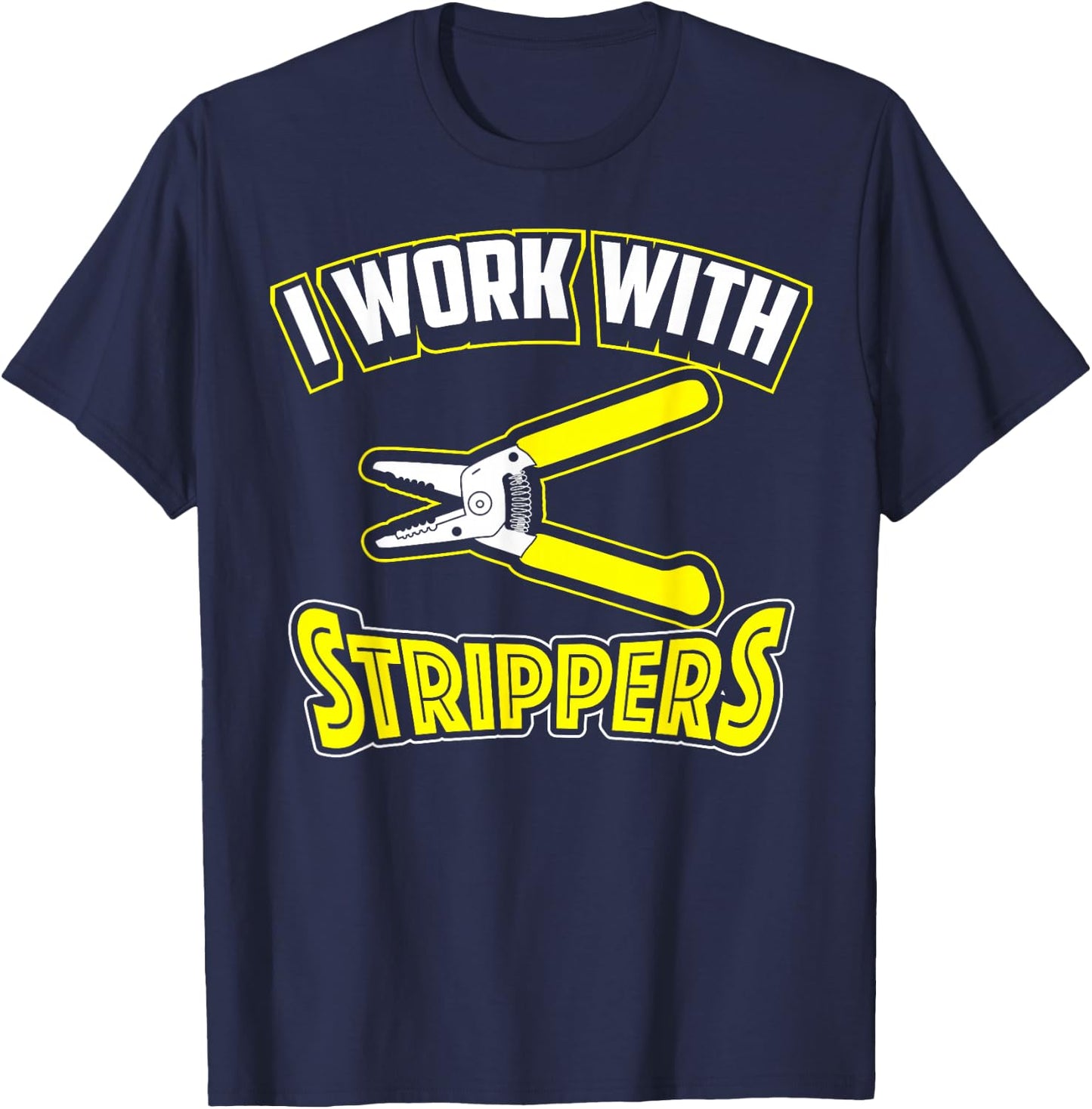 I Work With Strippers Shirt - Cool Electric Hand Tool Gift T-Shirt - T-Shirt | Navy