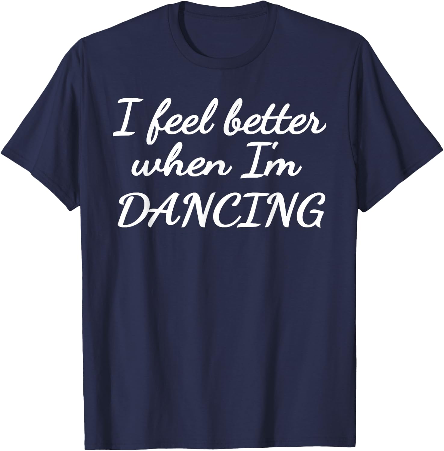 I feel better when I'm dancing T-Shirt - T-Shirt | Navy