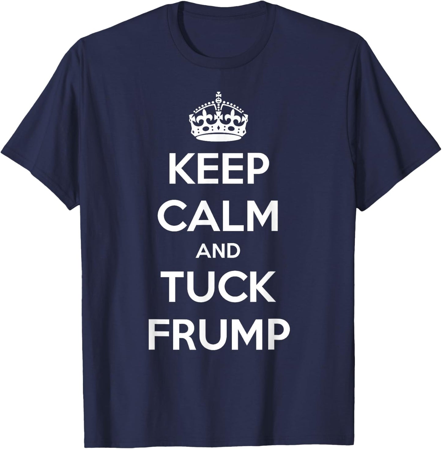 Funny Keep Calm and Tuck Frump Anti Trump T-Shirt - T-Shirt | Navy