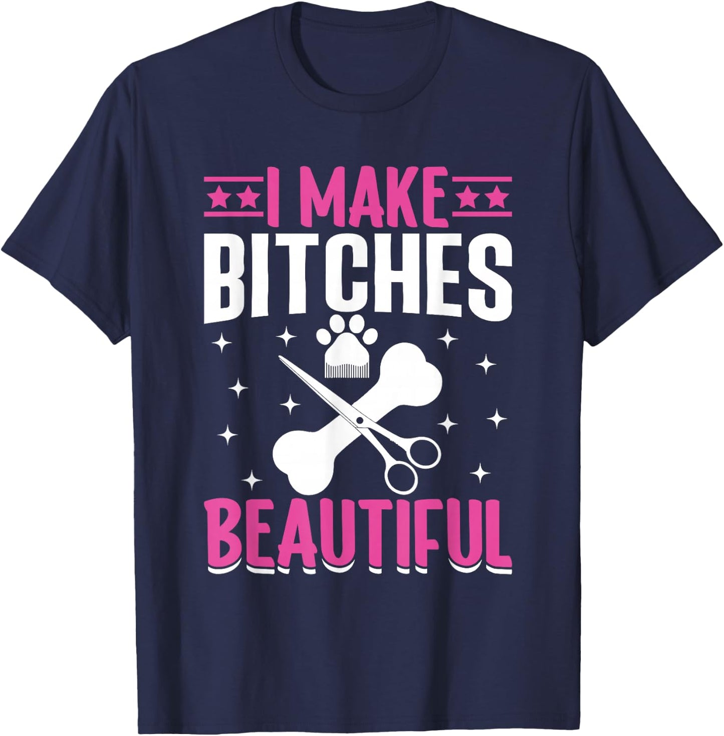 I Make Bitches Beautiful I Dog Groomer T-Shirt - T-Shirt | Navy