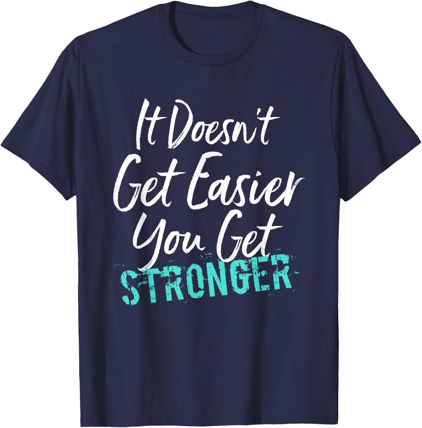 It Doesn't Get Easier You Get Stronger T-Shirt - T-Shirt | Navy