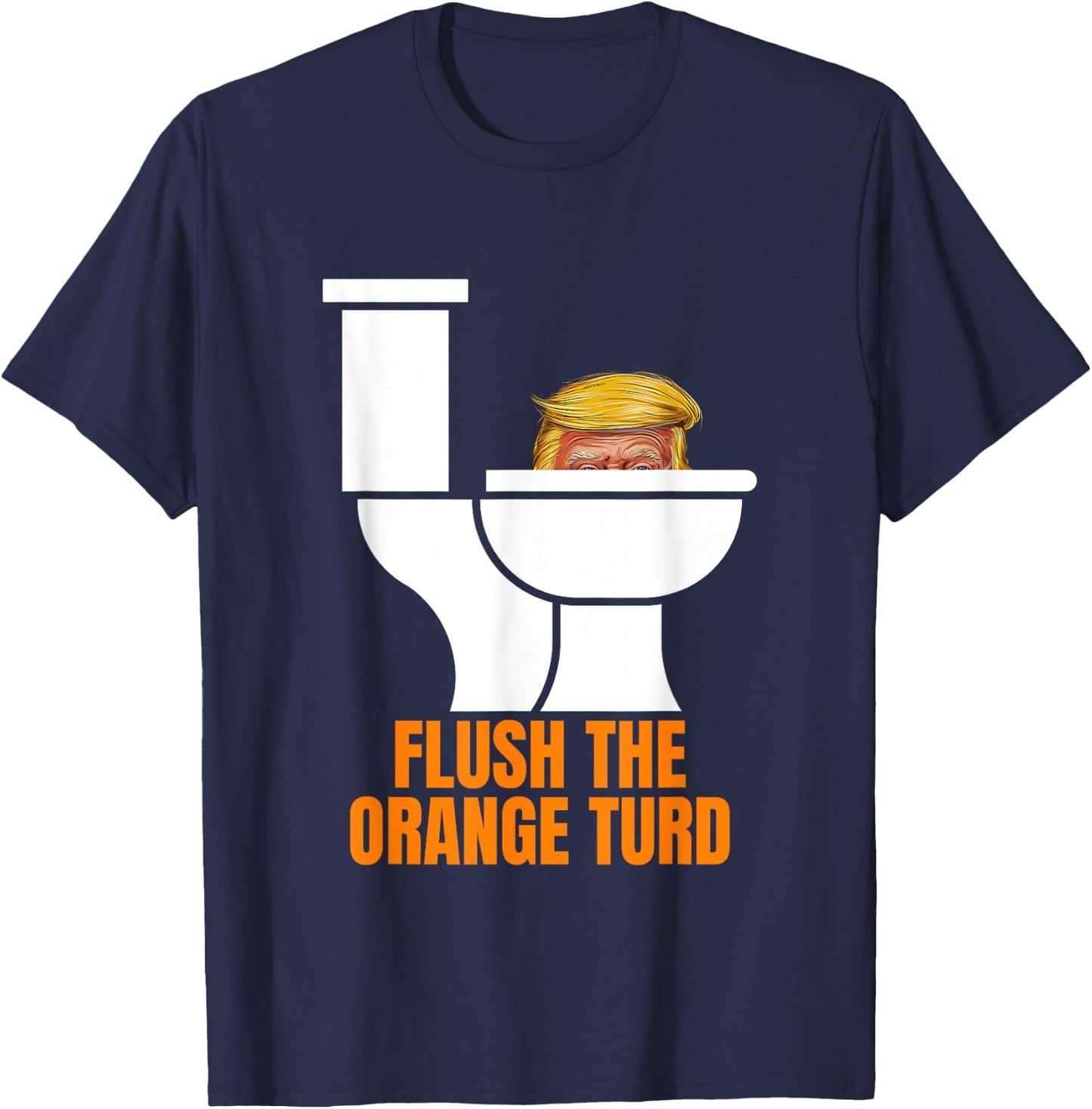 Funny Flush The Orange Turd Trump's Lawyer Called Him T-Shirt - T-Shirt | Navy