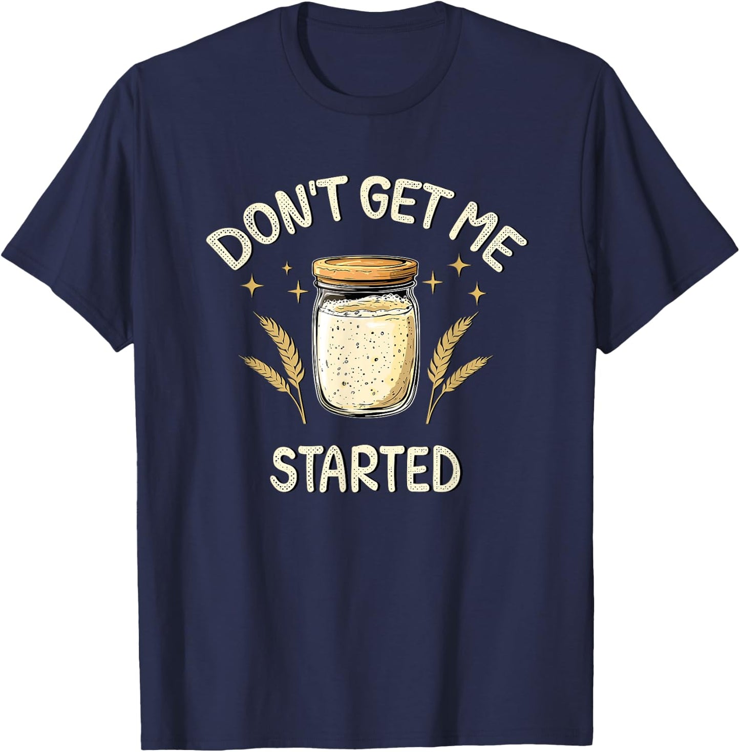 Dont Get Me Started Funny Sourdough T-Shirt - T-Shirt | Navy