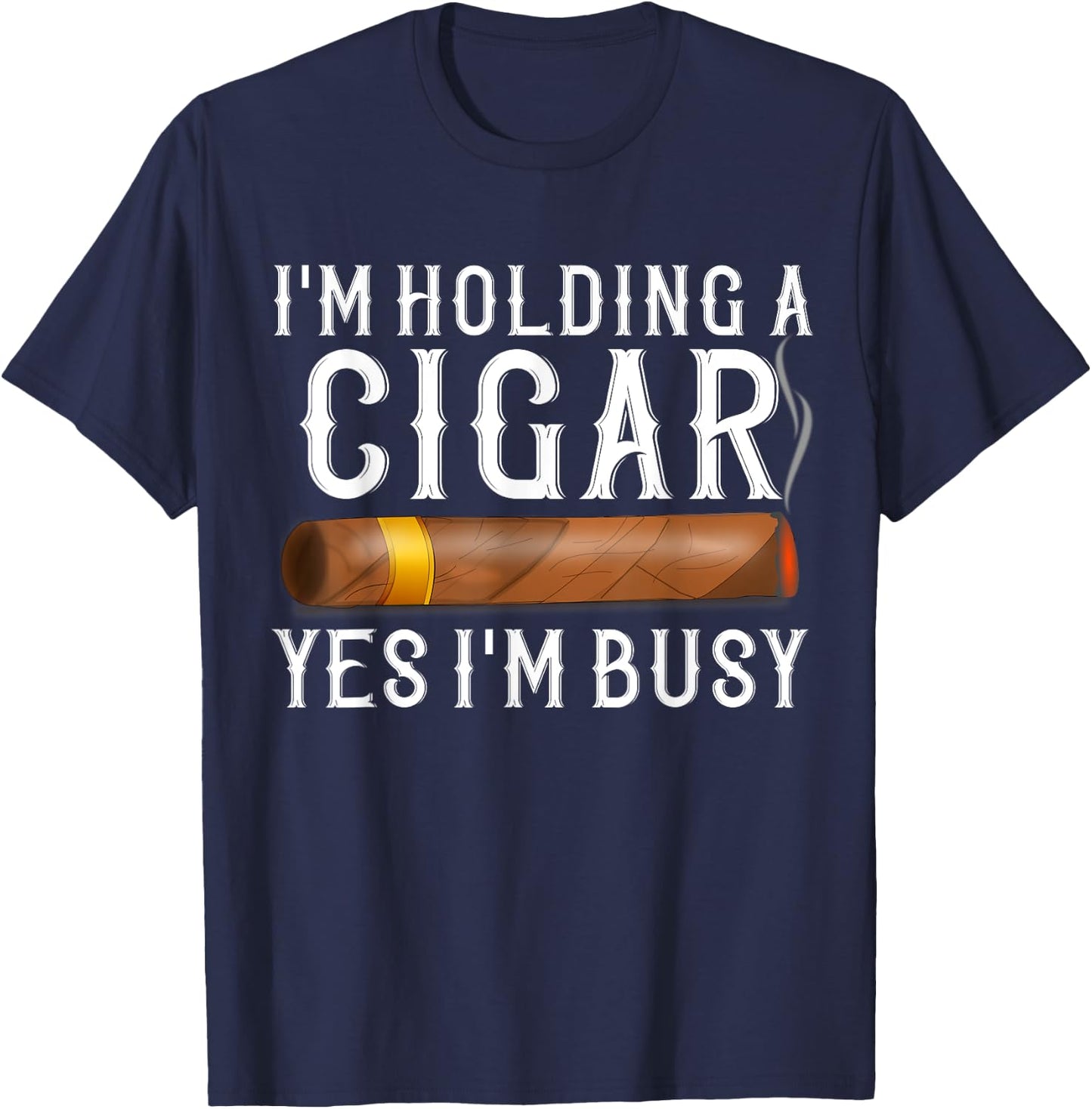 Im Holding A Cigar Yes Im Busy Shirt Funny Father's Day Gift T-Shirt - T-Shirt | Navy