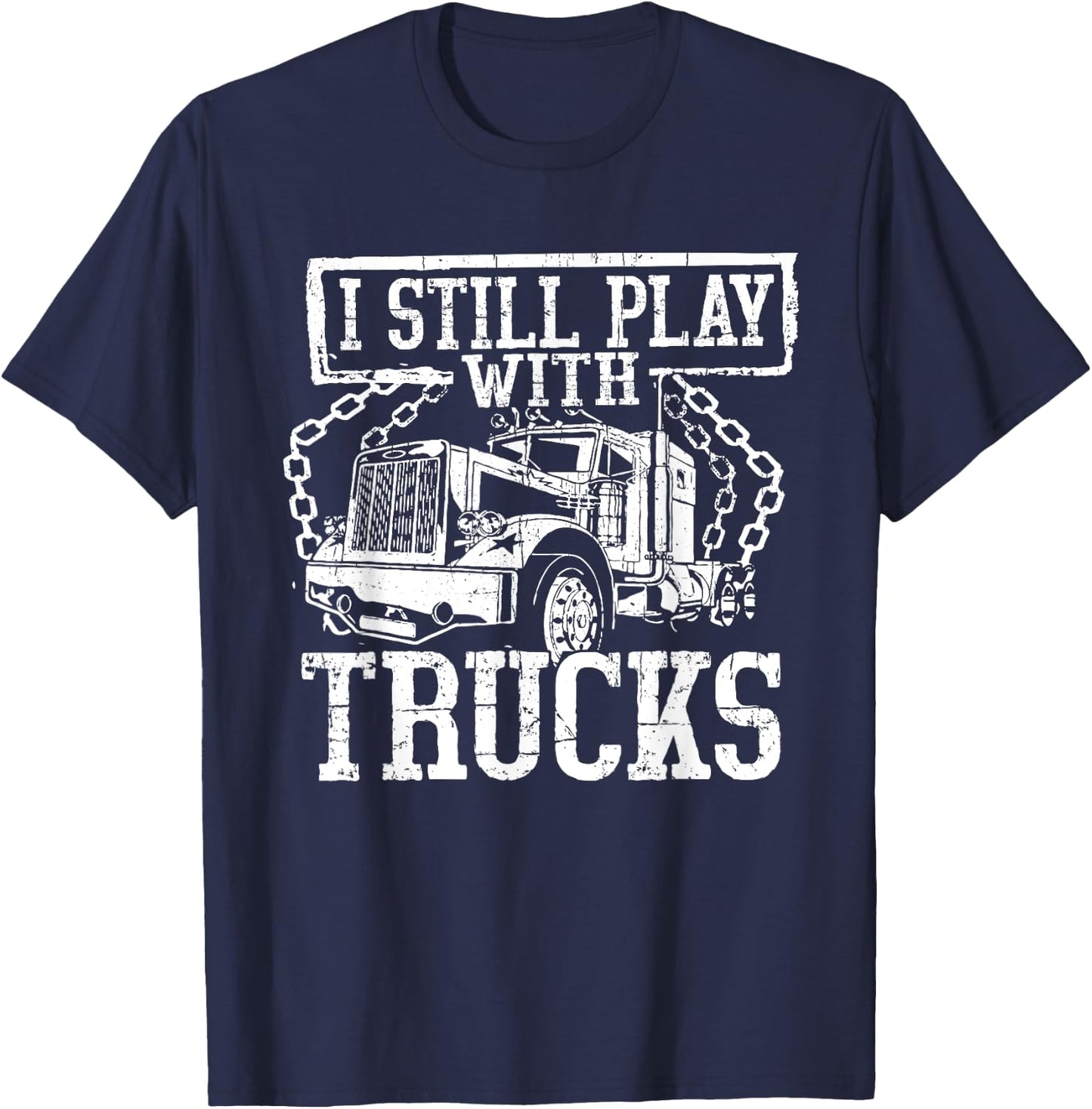 I Still Play With Trucks Shirt Trucker Truck Driver T-Shirt - T-Shirt | Navy