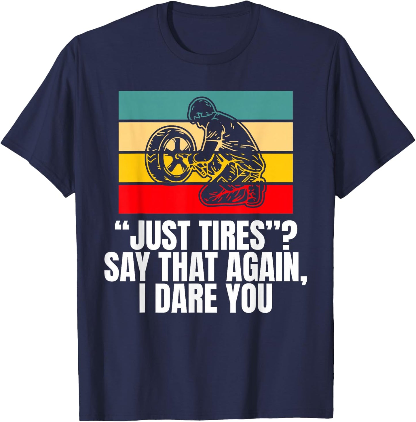 Just Tires Say That Agian I Dare You Tire Guy T-Shirt - T-Shirt | Navy