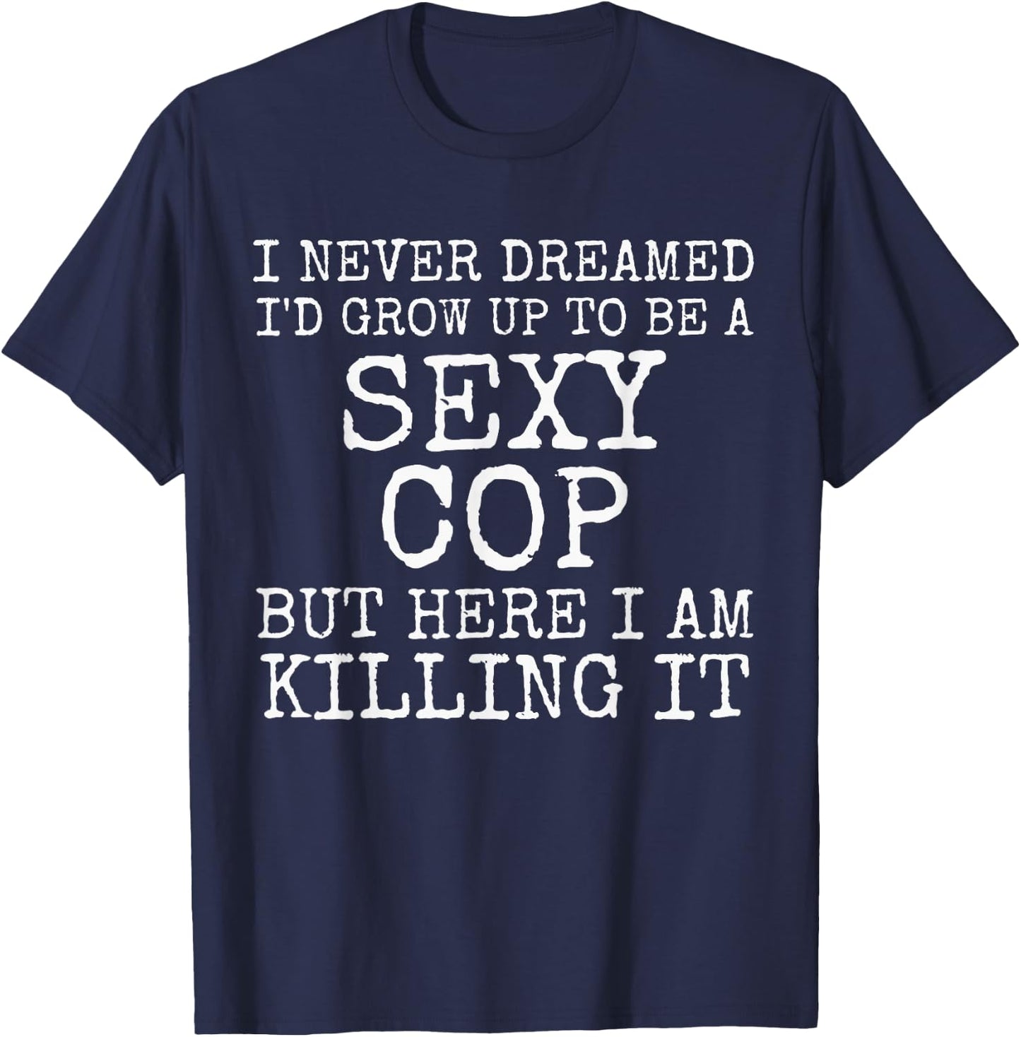 I Never Dreamed I'd Be A Sexy Cop Shirt Funny Police Gift T-Shirt - T-Shirt | Navy