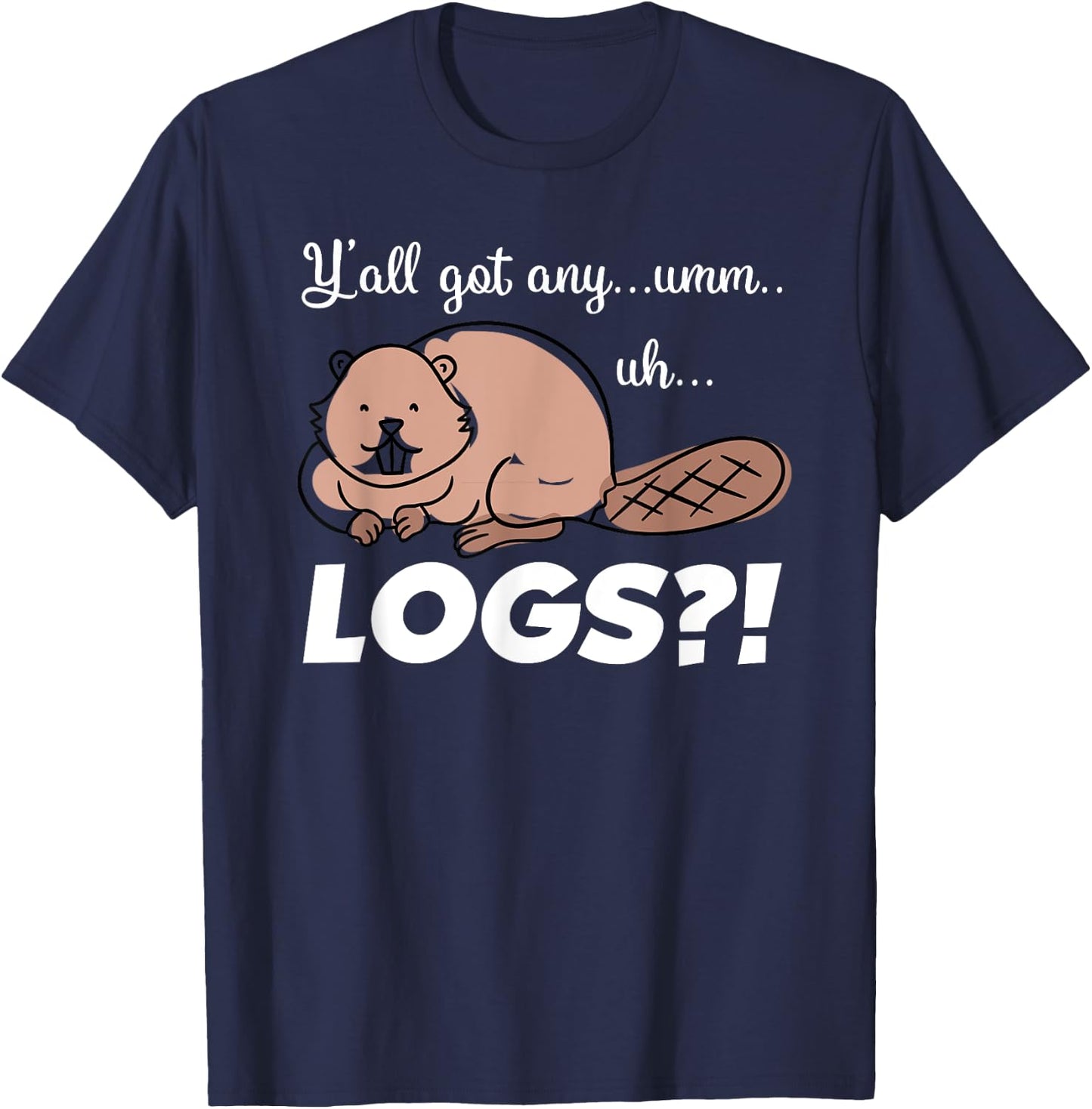 Funny Beaver Meme Y'all Got Any Logs Shirt T-Shirt - T-Shirt | Navy