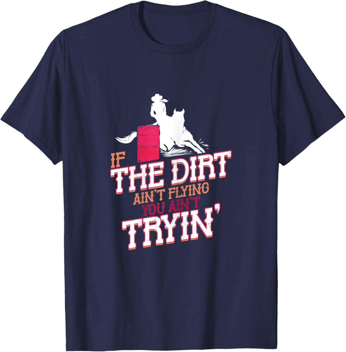 If the Dirt ain't Flying you ain't Trying Barrel Racing T-Shirt - T-Shirt | Navy