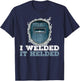I Welded It Helded Welding Welder T-Shirt - T-Shirt | Navy