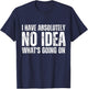 I have absolutely no idea what's going on Quote Design T-Shirt - T-Shirt | Navy