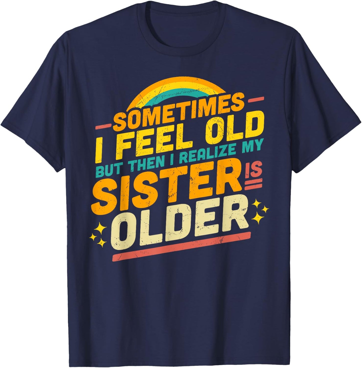 Sometimes I Feel Old but Then I Realize My Sister Is Older T-Shirt - T-Shirt | Navy