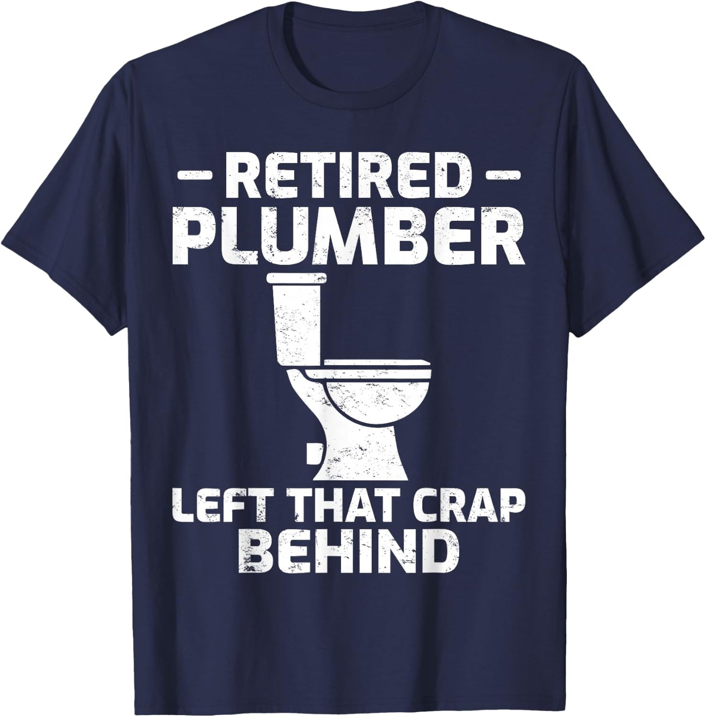 Retired Plumber Left that Crap Behind Funny Retirement T-Shirt - T-Shirt | Navy