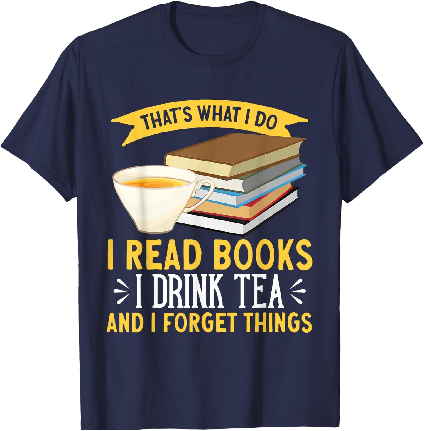 That's What I Do I Drink Tea Read Books And I Forget Things T-Shirt - T-Shirt | Navy