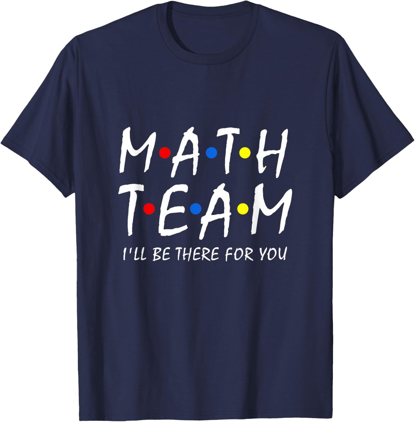 Math Team i'll be there for you Math Teacher Math squad T-Shirt - T-Shirt | Navy