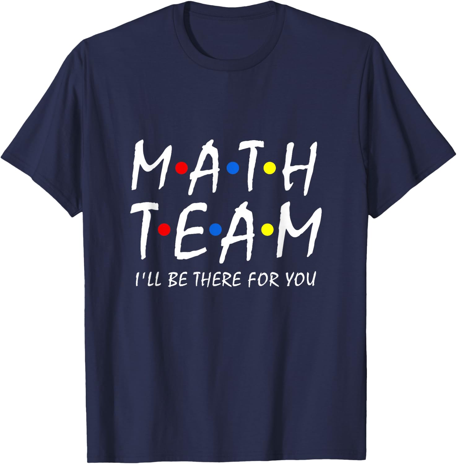 Math Team i'll be there for you Math Teacher Math squad T-Shirt - T-Shirt | Navy