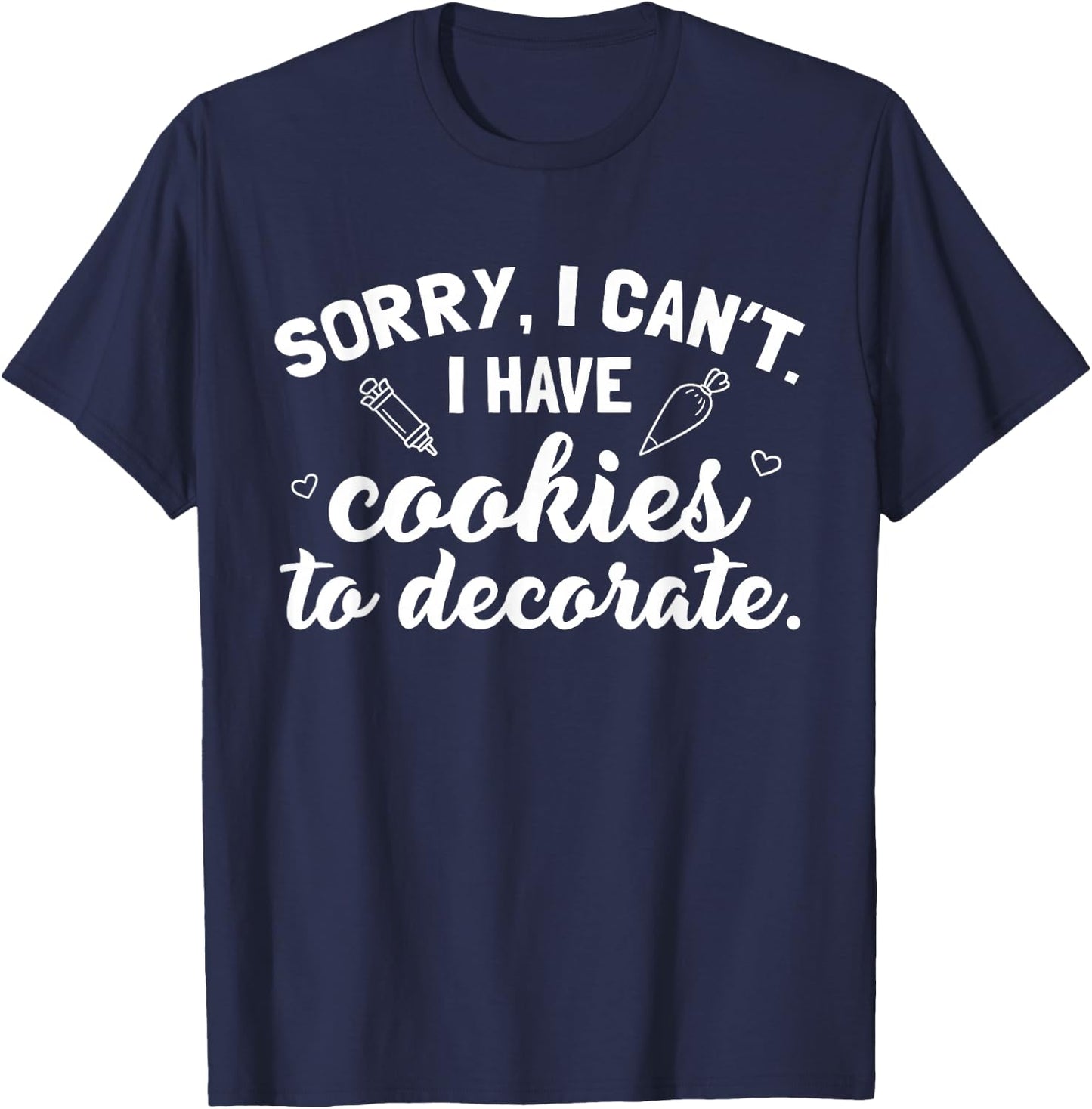 Sorry I Can't I Have Cookies To Decorate T-Shirt - T-Shirt | Navy