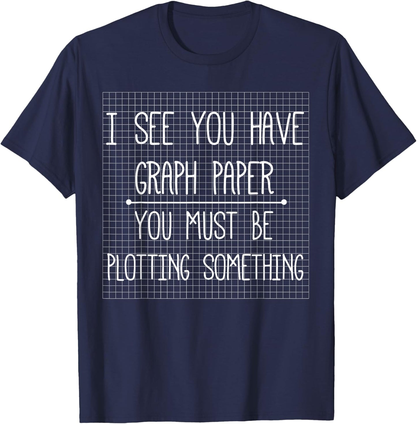 I See You Have Graph Paper Plotting Funny Math Gifts T-Shirt - T-Shirt | Navy