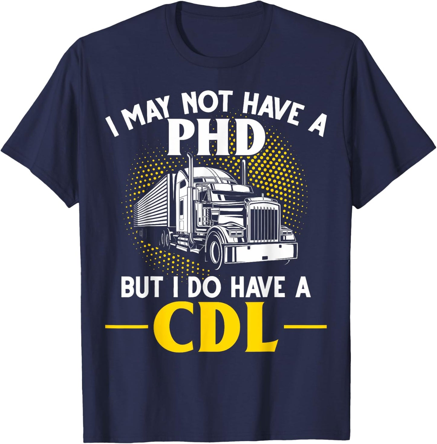 CDL I May Not Have A PhD But I Do Have A CDL Trucker CDL T-Shirt - T-Shirt | Navy