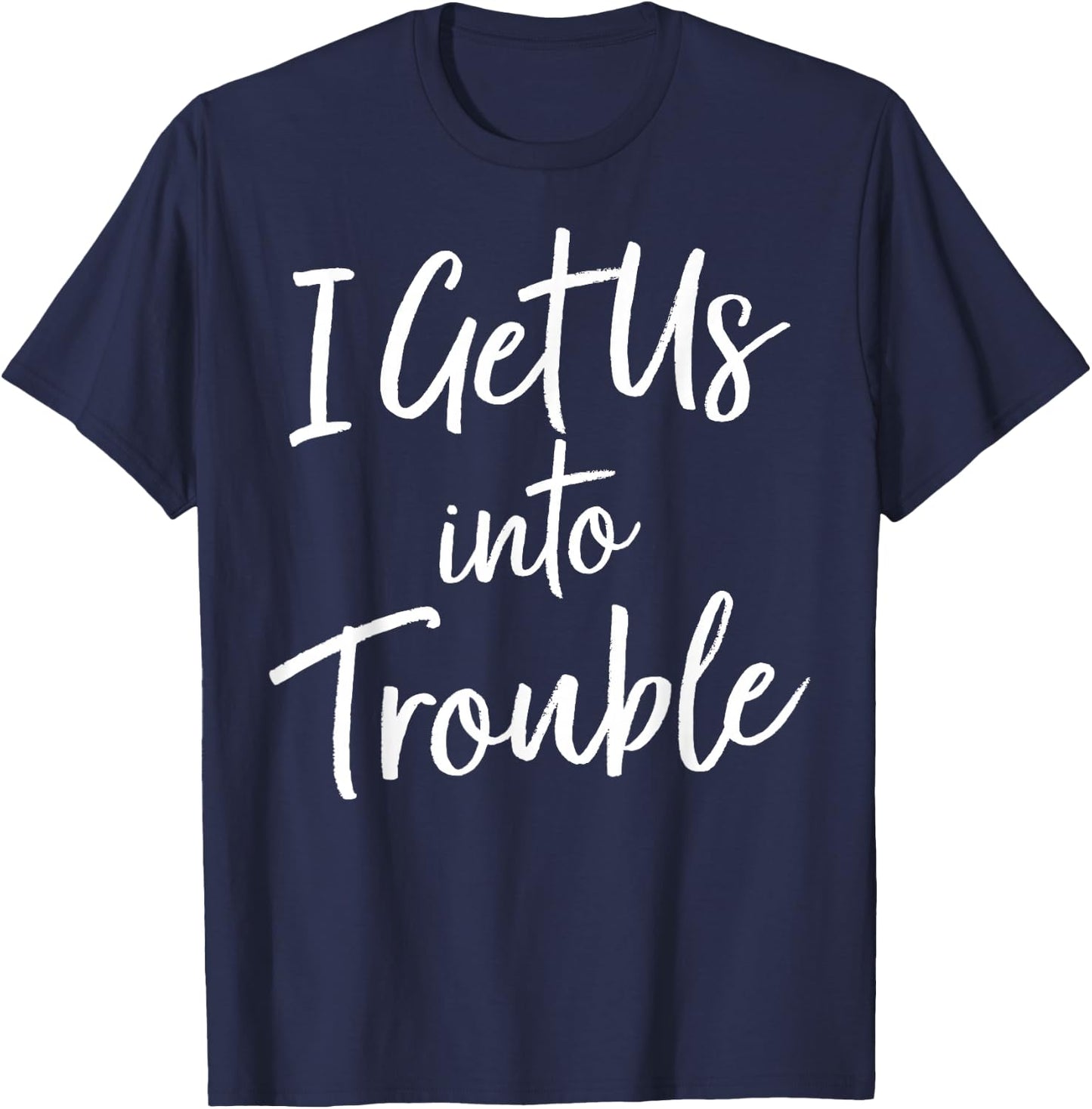I Get Us Into Trouble T Shirt - Matching Best Friend Shirt T-Shirt - T-Shirt | Navy