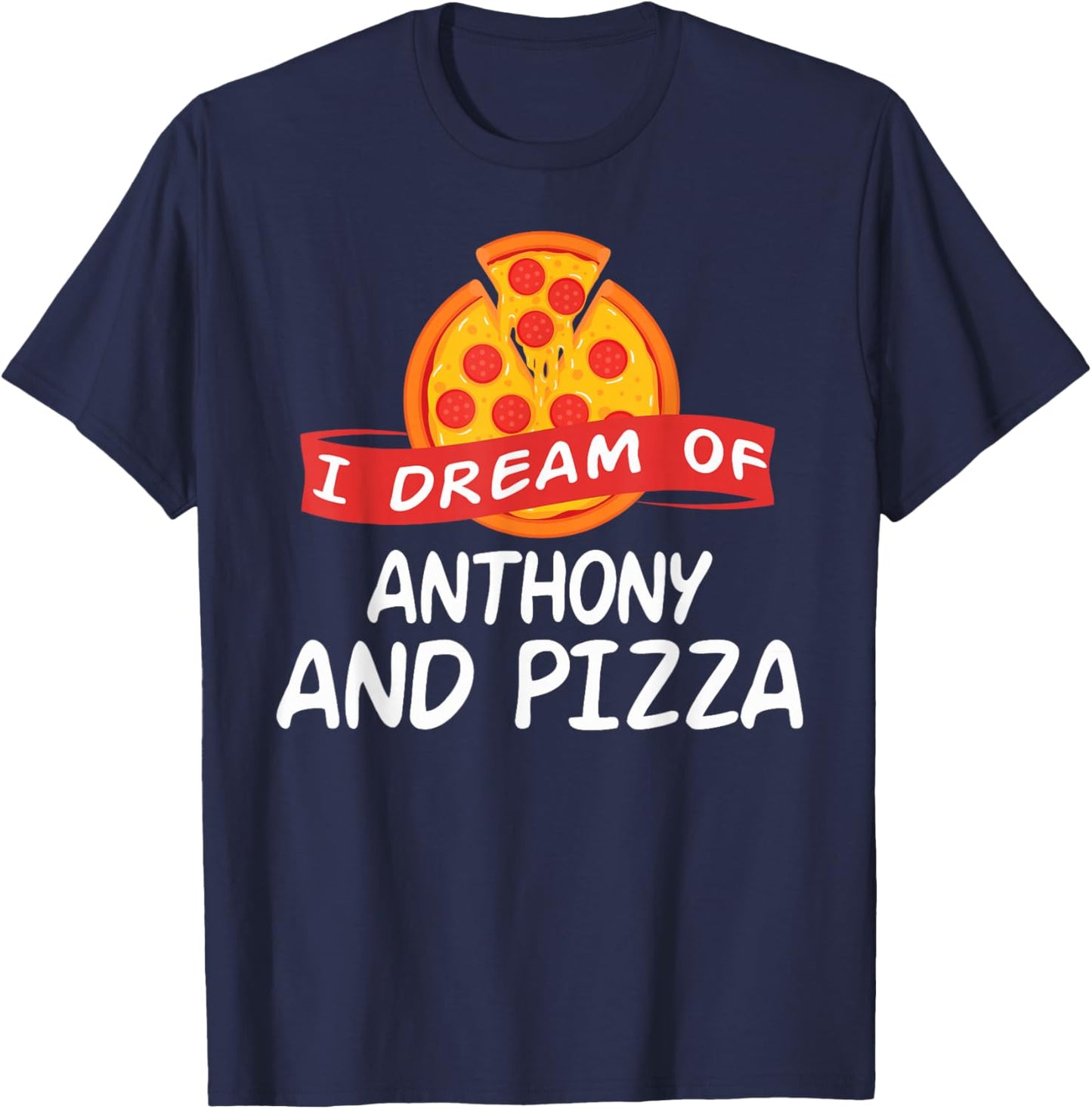 I Dream of ANTHONY and Pizza ANTHONYS T-Shirt - T-Shirt | Navy