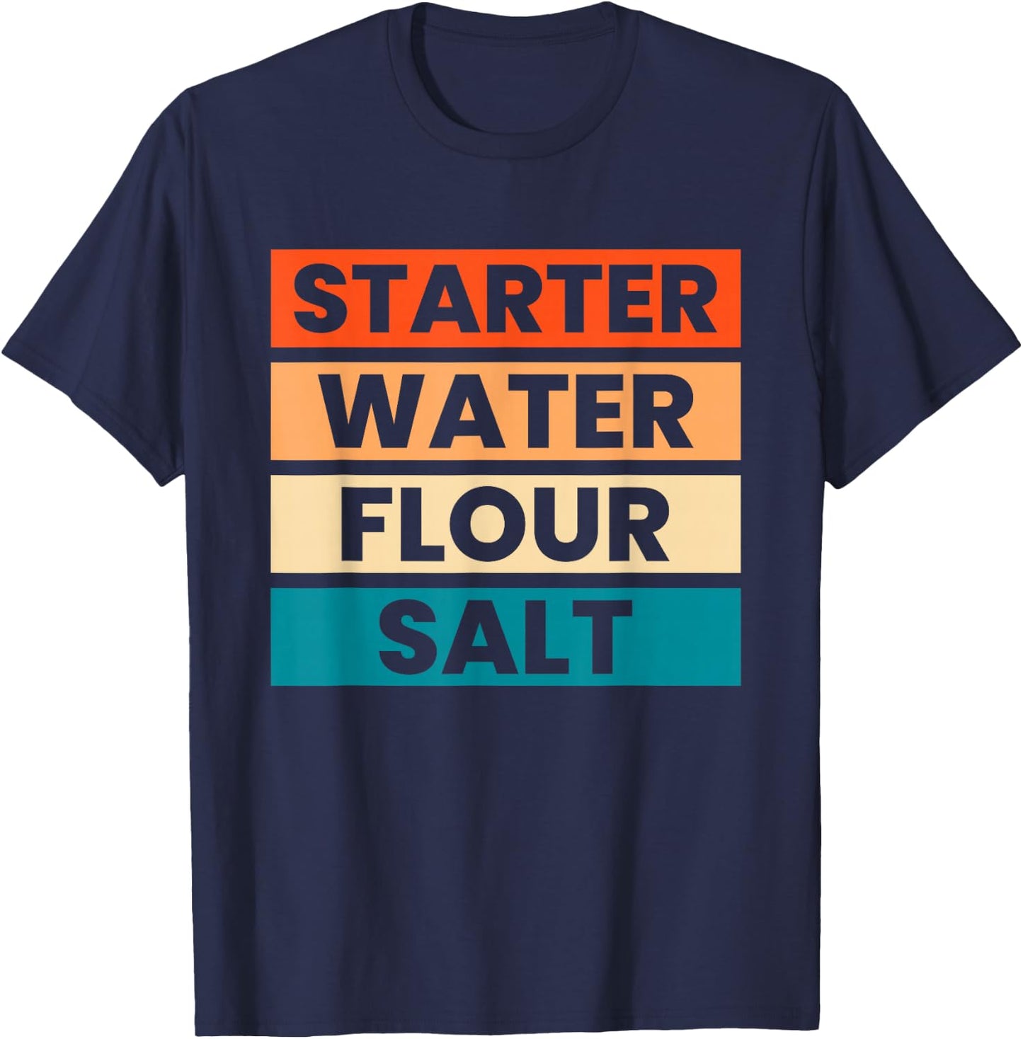 Starter Water Flour Salt Sourdough Starter Sourdough Bakers T-Shirt - T-Shirt | Navy