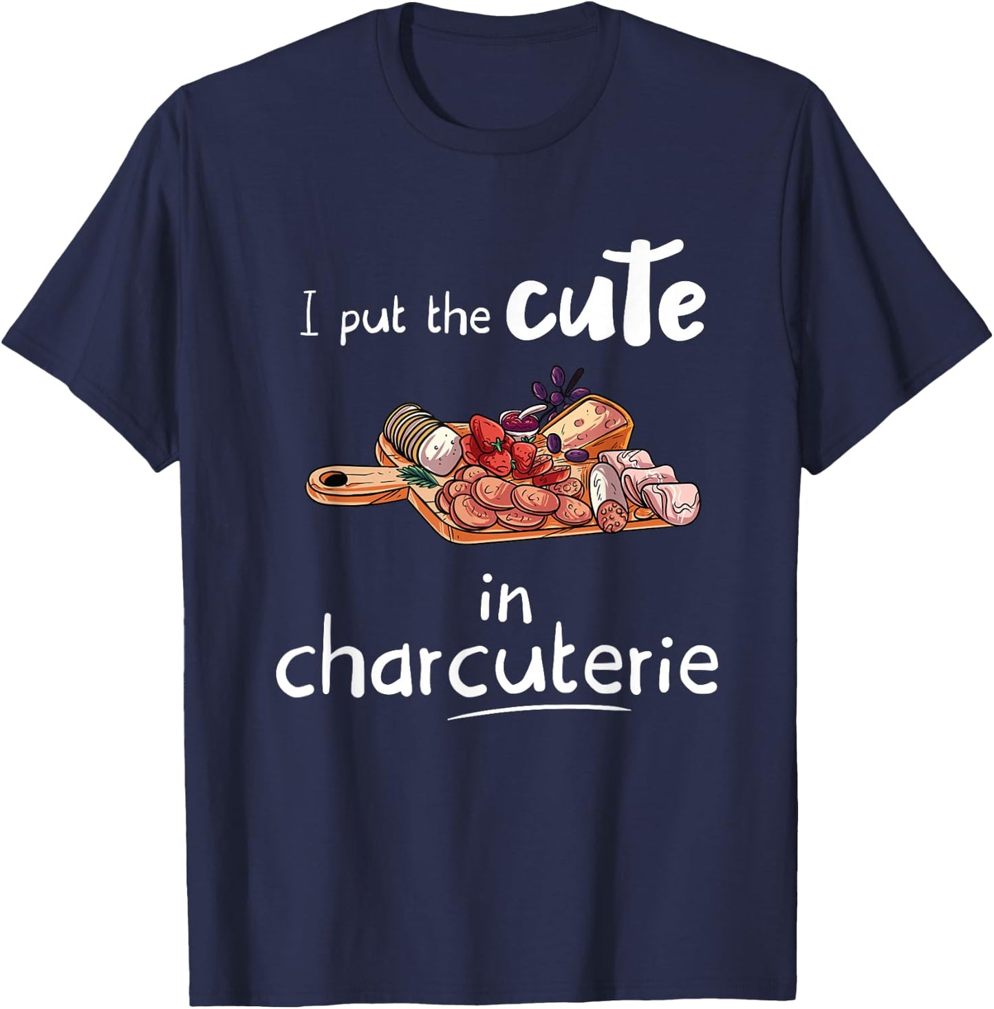 I Put The Cute in Charcuterie - Funny Charcuterie T-Shirt - T-Shirt | Navy